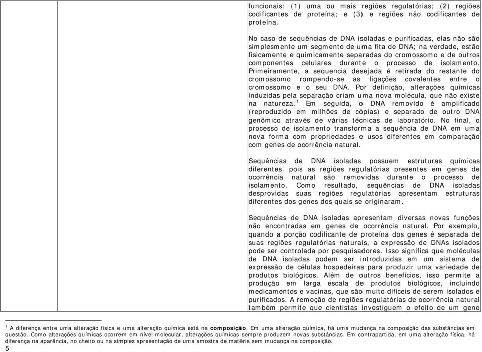 componentes celulares durante o processo de isolamento. Primeiramente, a sequencia desejada é retirada do restante do cromossomo rompendo-se as ligações covalentes entre o cromossomo e o seu DNA.