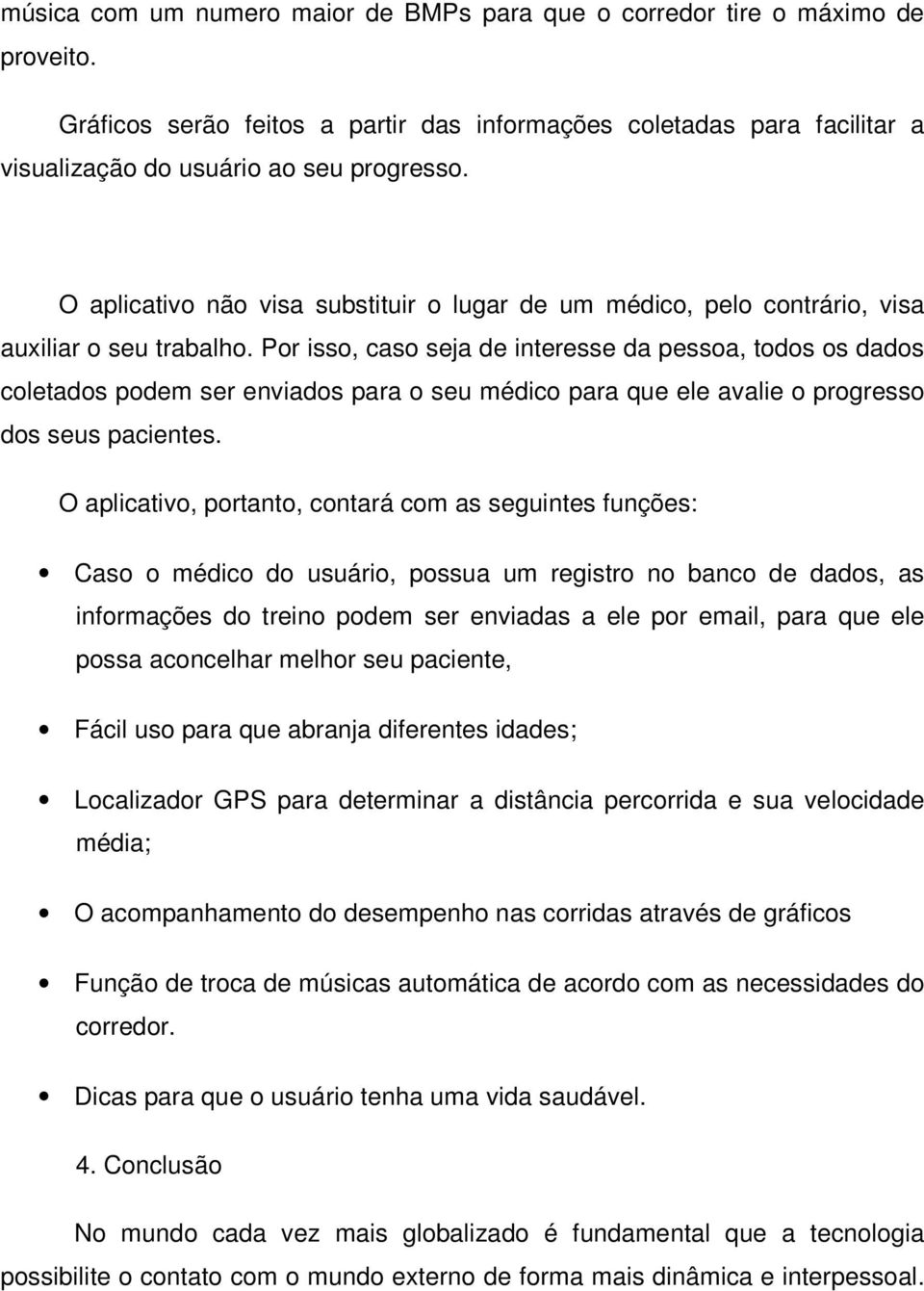 Por isso, caso seja de interesse da pessoa, todos os dados coletados podem ser enviados para o seu médico para que ele avalie o progresso dos seus pacientes.