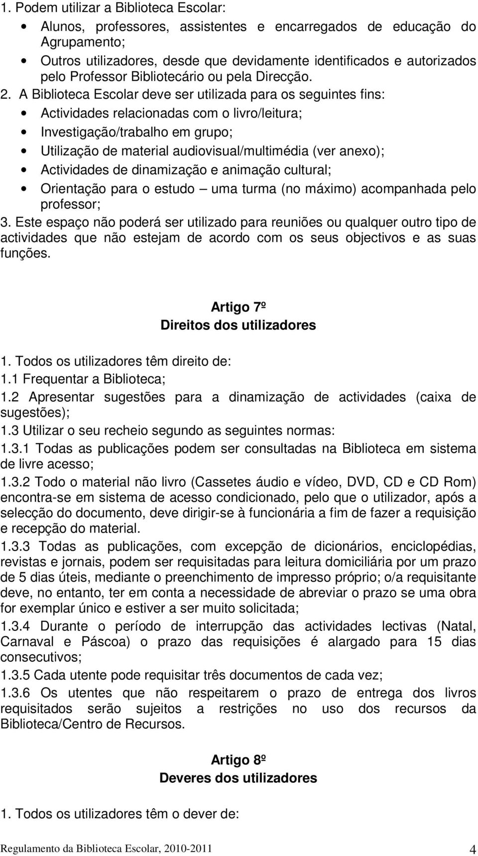 A Biblioteca Escolar deve ser utilizada para os seguintes fins: Actividades relacionadas com o livro/leitura; Investigação/trabalho em grupo; Utilização de material audiovisual/multimédia (ver