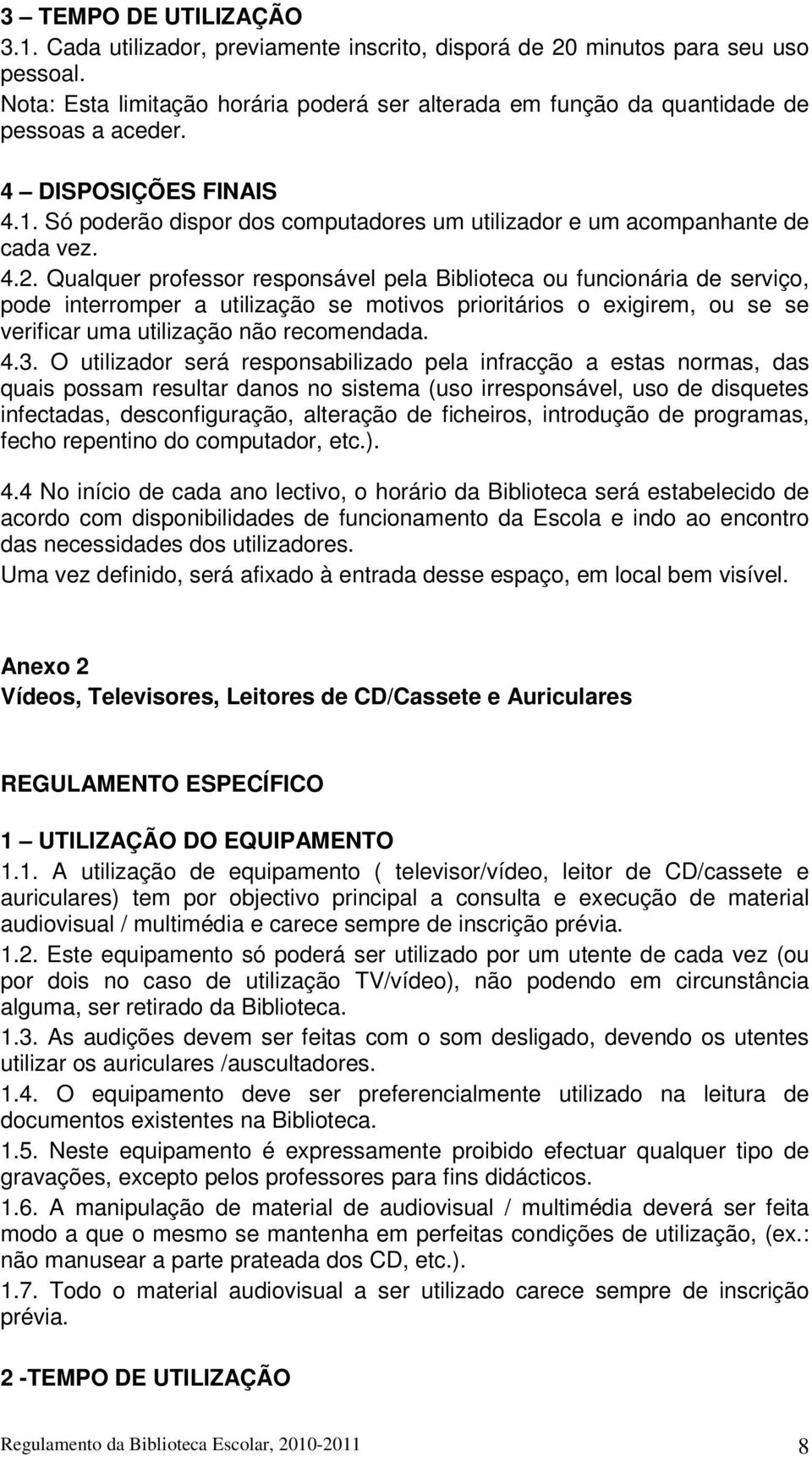 4.2. Qualquer professor responsável pela Biblioteca ou funcionária de serviço, pode interromper a utilização se motivos prioritários o exigirem, ou se se verificar uma utilização não recomendada. 4.3.