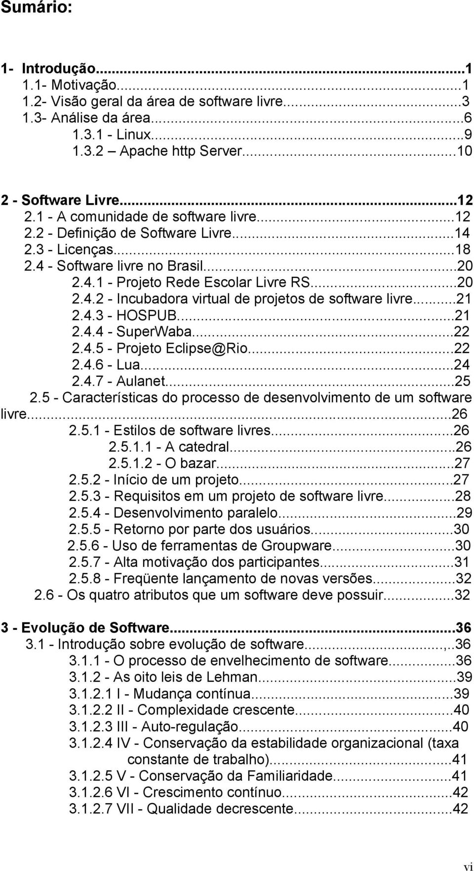 ..21 2.4.3 - HOSPUB...21 2.4.4 - SuperWaba...22 2.4.5 - Projeto Eclipse@Rio...22 2.4.6 - Lua...24 2.4.7 - Aulanet...25 2.5 - Características do processo de desenvolvimento de um software livre...26 2.