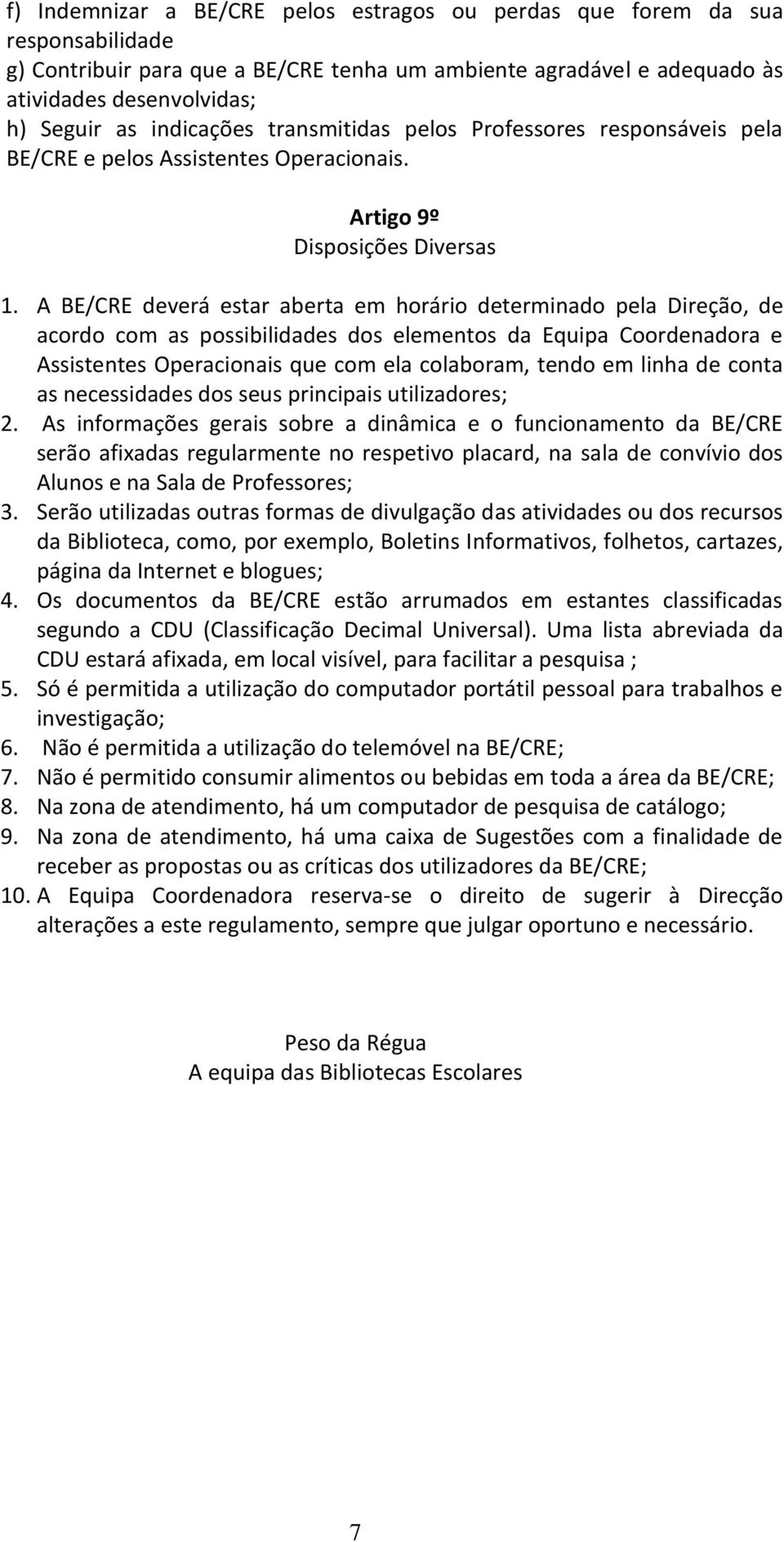 A BE/CRE deverá estar aberta em horário determinado pela Direção, de acordo com as possibilidades dos elementos da Equipa Coordenadora e Assistentes Operacionais que com ela colaboram, tendo em linha