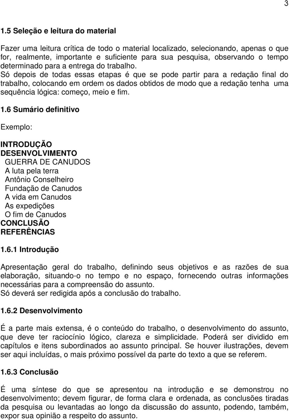 Só depois de todas essas etapas é que se pode partir para a redação final do trabalho, colocando em ordem os dados obtidos de modo que a redação tenha uma sequência lógica: começo, meio e fim. 1.