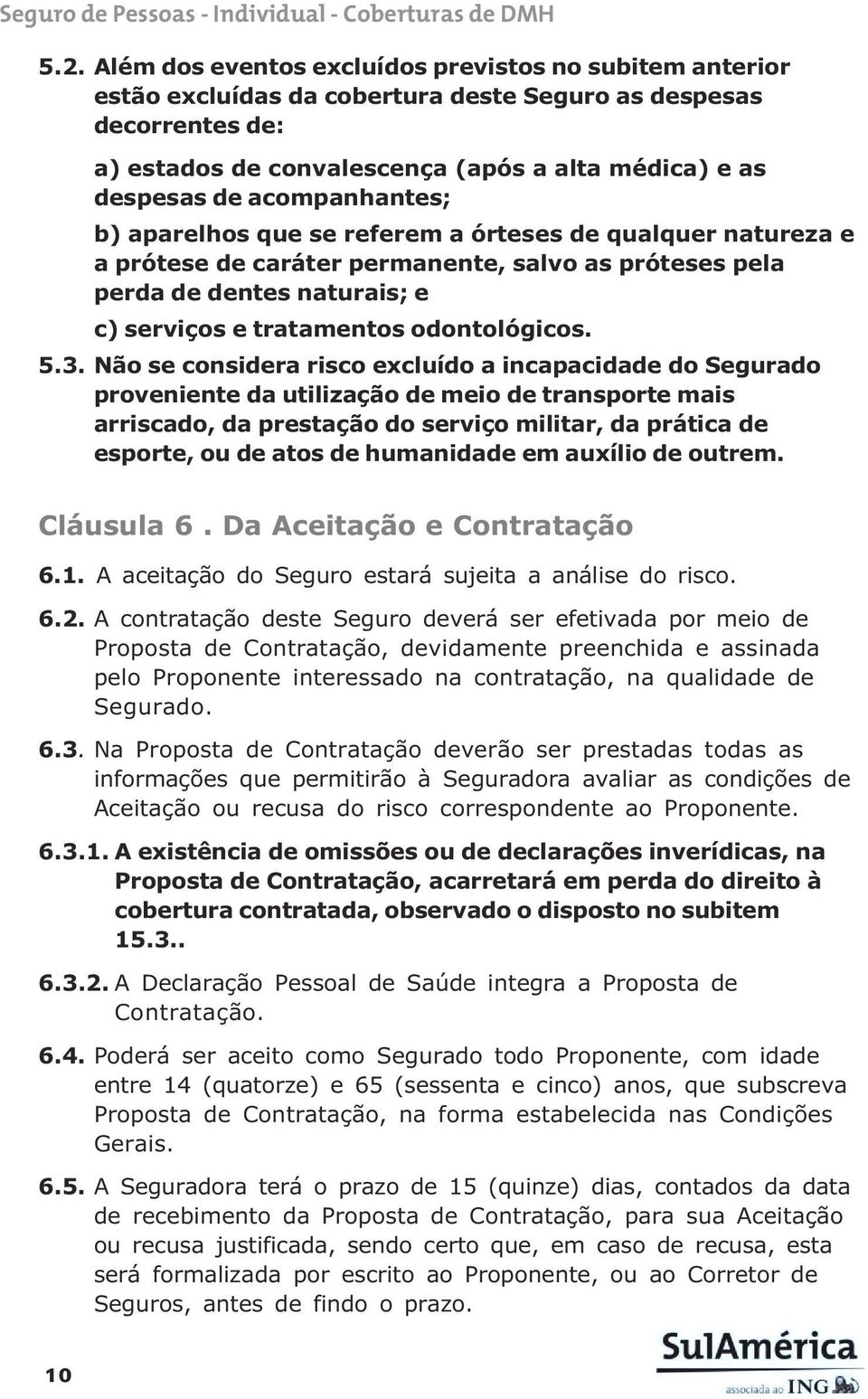 5.3. Não se considera risco excluído a incapacidade do Segurado proveniente da utilização de meio de transporte mais arriscado, da prestação do serviço militar, da prática de esporte, ou de atos de