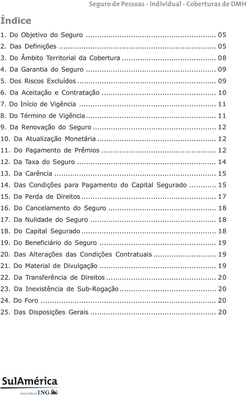 Da Carência... 15 14. Das Condições para Pagamento do Capital Segurado... 15 15. Da Perda de Direitos... 17 16. Do Cancelamento do Seguro... 18 17. Da Nulidade do Seguro... 18 18. Do Capital Segurado.