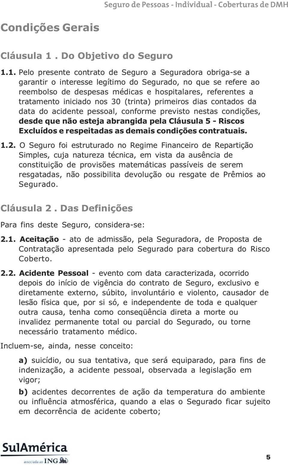 1. Pelo presente contrato de Seguro a Seguradora obriga-se a garantir o interesse legítimo do Segurado, no que se refere ao reembolso de despesas médicas e hospitalares, referentes a tratamento