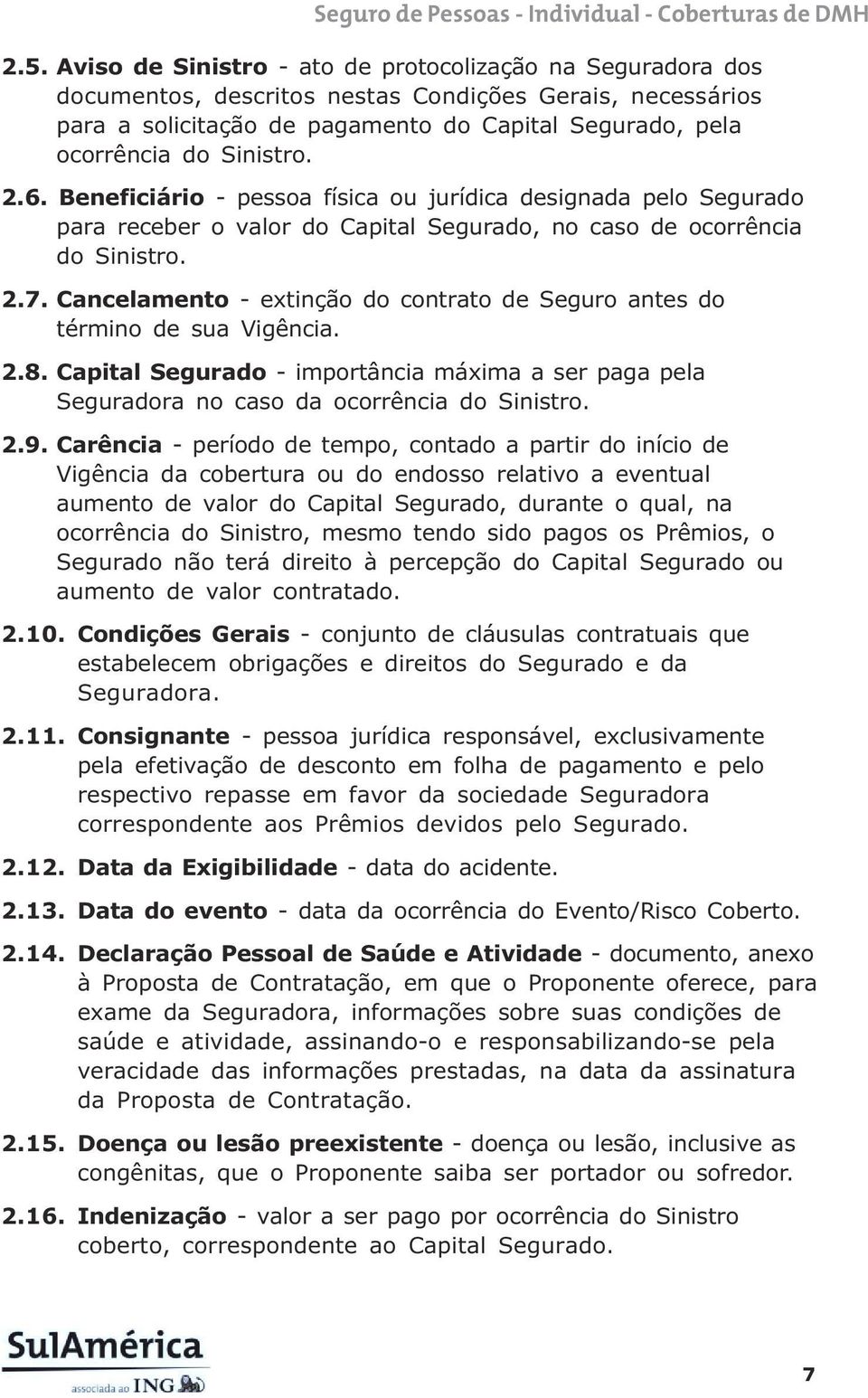 Cancelamento - extinção do contrato de Seguro antes do término de sua Vigência. 2.8. Capital Segurado - importância máxima a ser paga pela Seguradora no caso da ocorrência do Sinistro. 2.9.