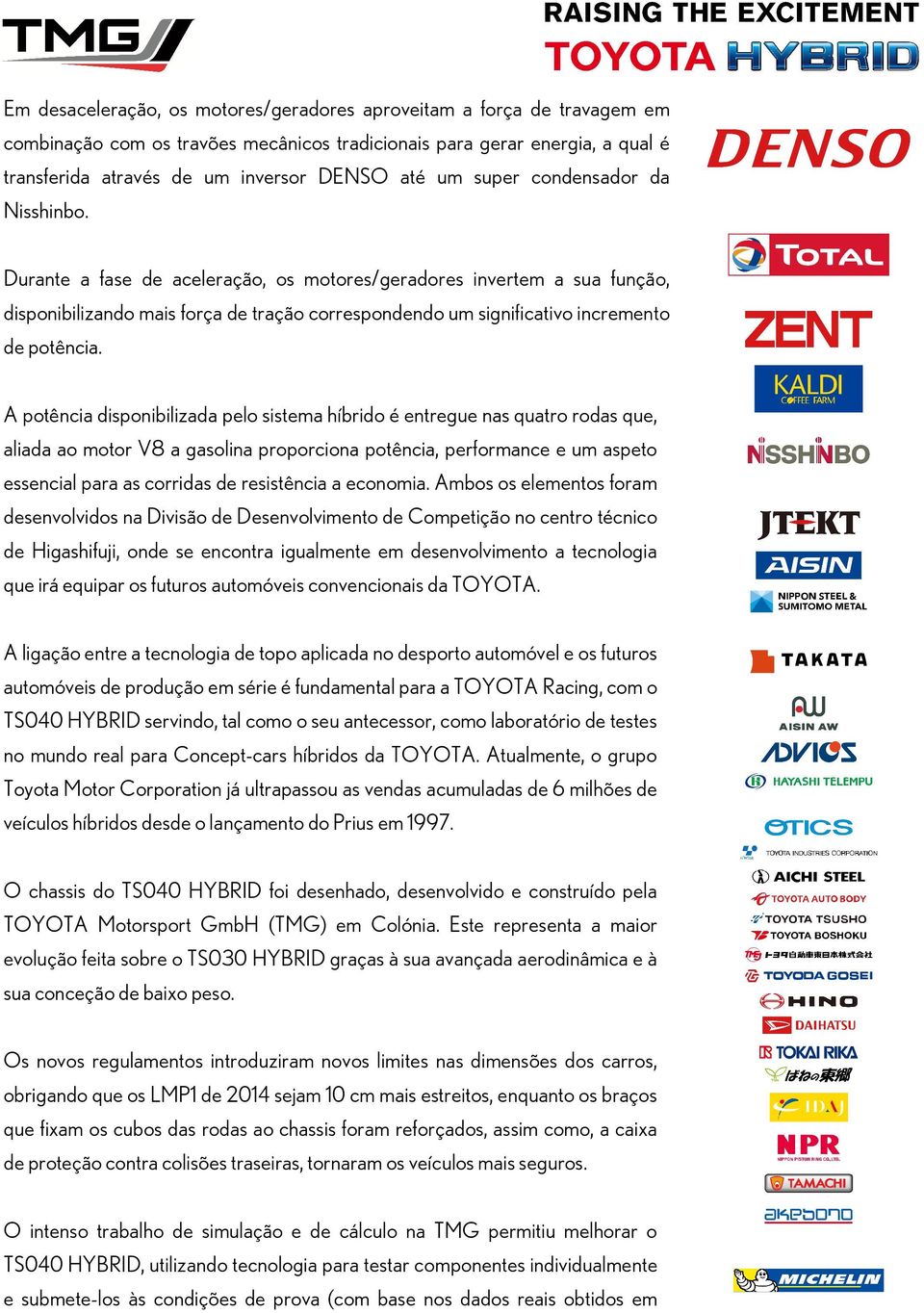 A potência disponibilizada pelo sistema híbrido é entregue nas quatro rodas que, aliada ao motor V8 a gasolina proporciona potência, performance e um aspeto essencial para as corridas de resistência