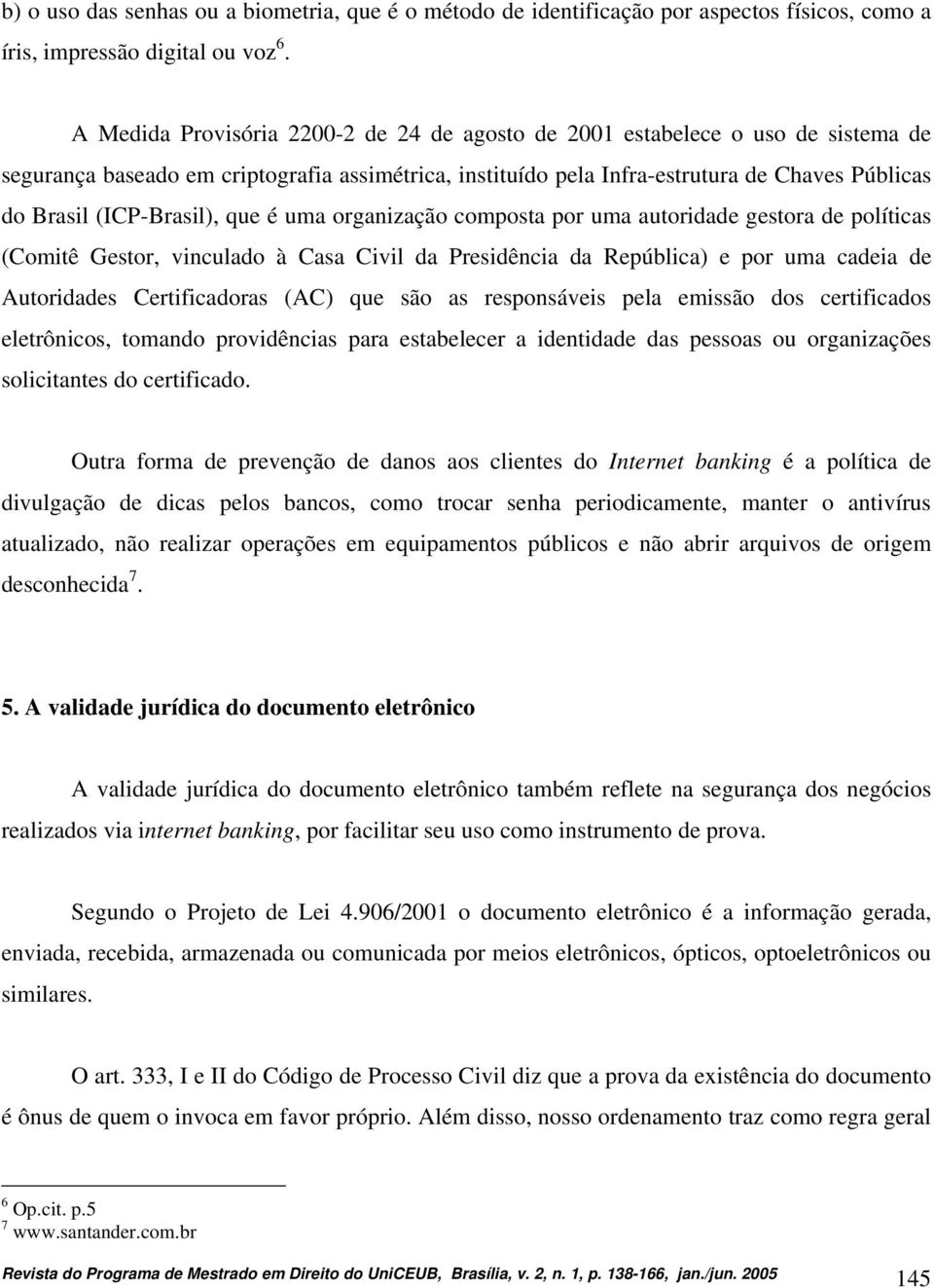 (ICP-Brasil), que é uma organização composta por uma autoridade gestora de políticas (Comitê Gestor, vinculado à Casa Civil da Presidência da República) e por uma cadeia de Autoridades Certificadoras