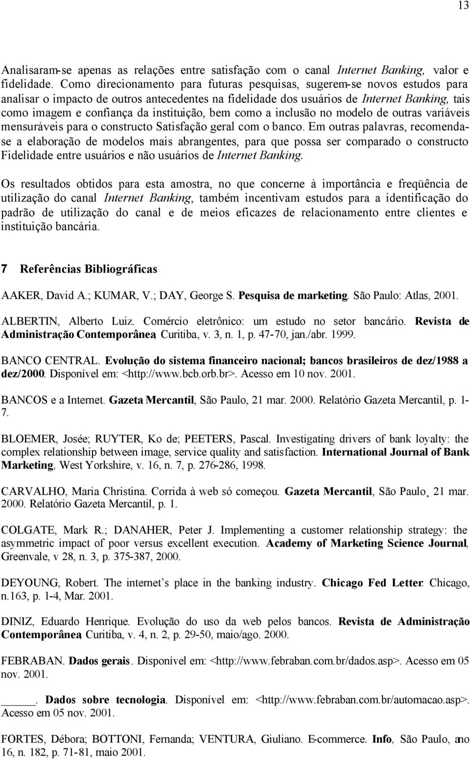 instituição, bem como a inclusão no modelo de outras variáveis mensuráveis para o constructo Satisfação geral com o banco.