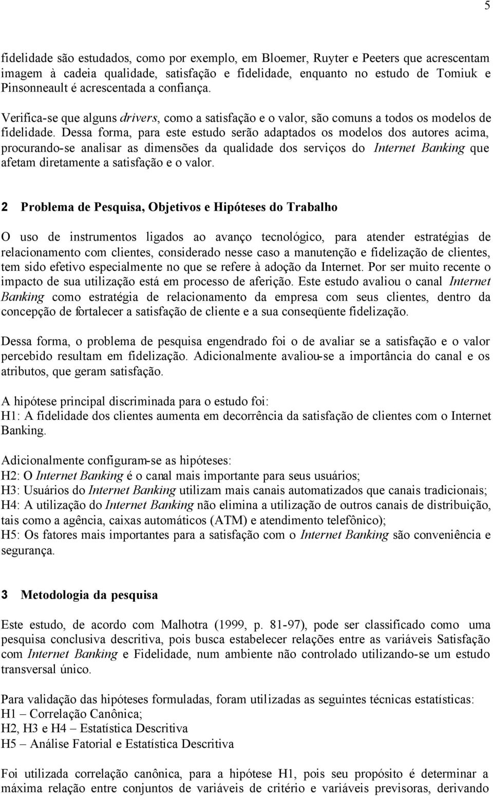 Dessa forma, para este estudo serão adaptados os modelos dos autores acima, procurando-se analisar as dimensões da qualidade dos serviços do Internet Banking que afetam diretamente a satisfação e o