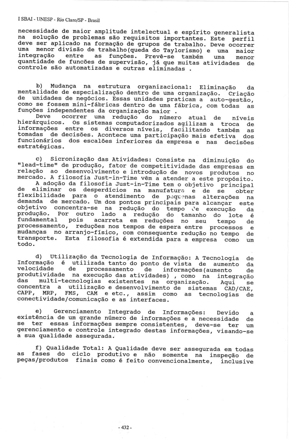 Prevê-se também uma menor quantidade de funcões de supervisão, já que muitas atividades de controle são automatizadas e outras eliminadas.