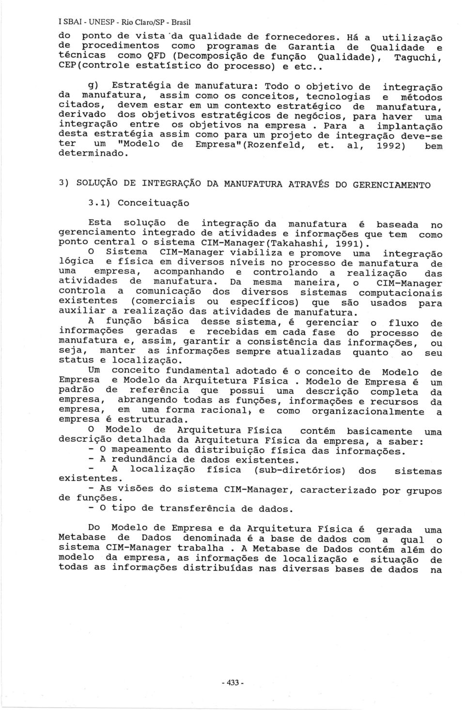 . g)estratégia de manufatura: Todo o objetivo de integração da manufatura, assim como os conceitos, tecnologias e métodos citados, devem estar em um contexto estratégico de manufatura, derivado dos