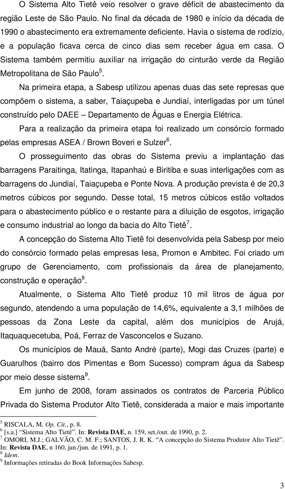 Na primeira etapa, a Sabesp utilizou apenas duas das sete represas que compõem o sistema, a saber, Taiaçupeba e Jundiaí, interligadas por um túnel construído pelo DAEE Departamento de Águas e Energia