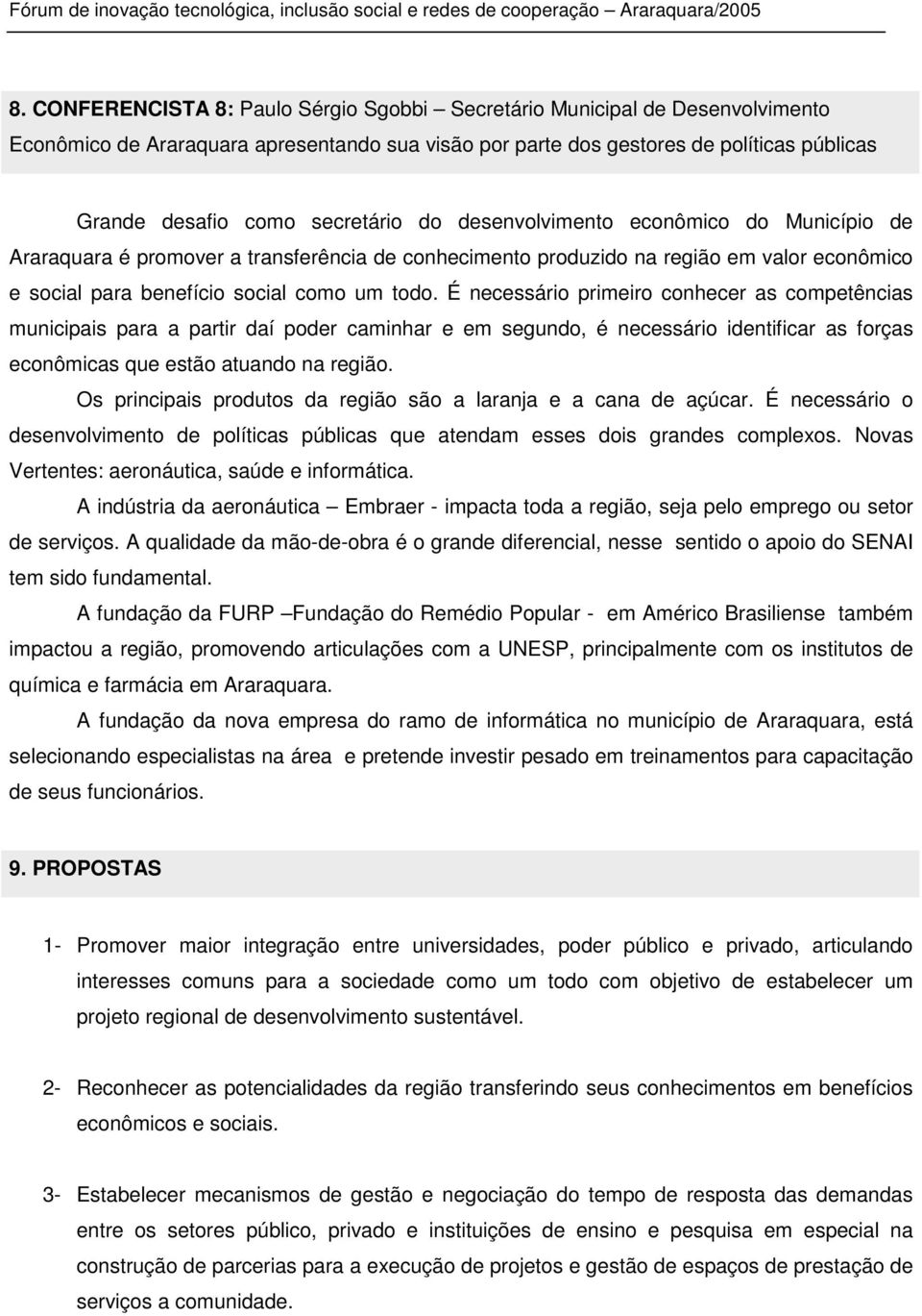 É necessário primeiro conhecer as competências municipais para a partir daí poder caminhar e em segundo, é necessário identificar as forças econômicas que estão atuando na região.