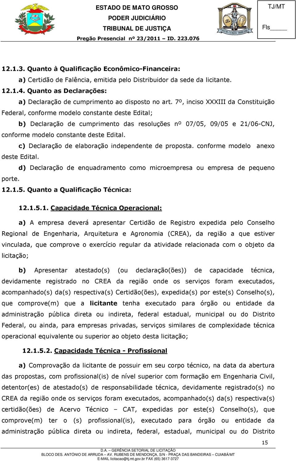 7º, inciso XXXIII da Constituição Federal, conforme modelo constante deste Edital; b) Declaração de cumprimento das resoluções nº 07/05, 09/05 e 21/06-CNJ, conforme modelo constante deste Edital.