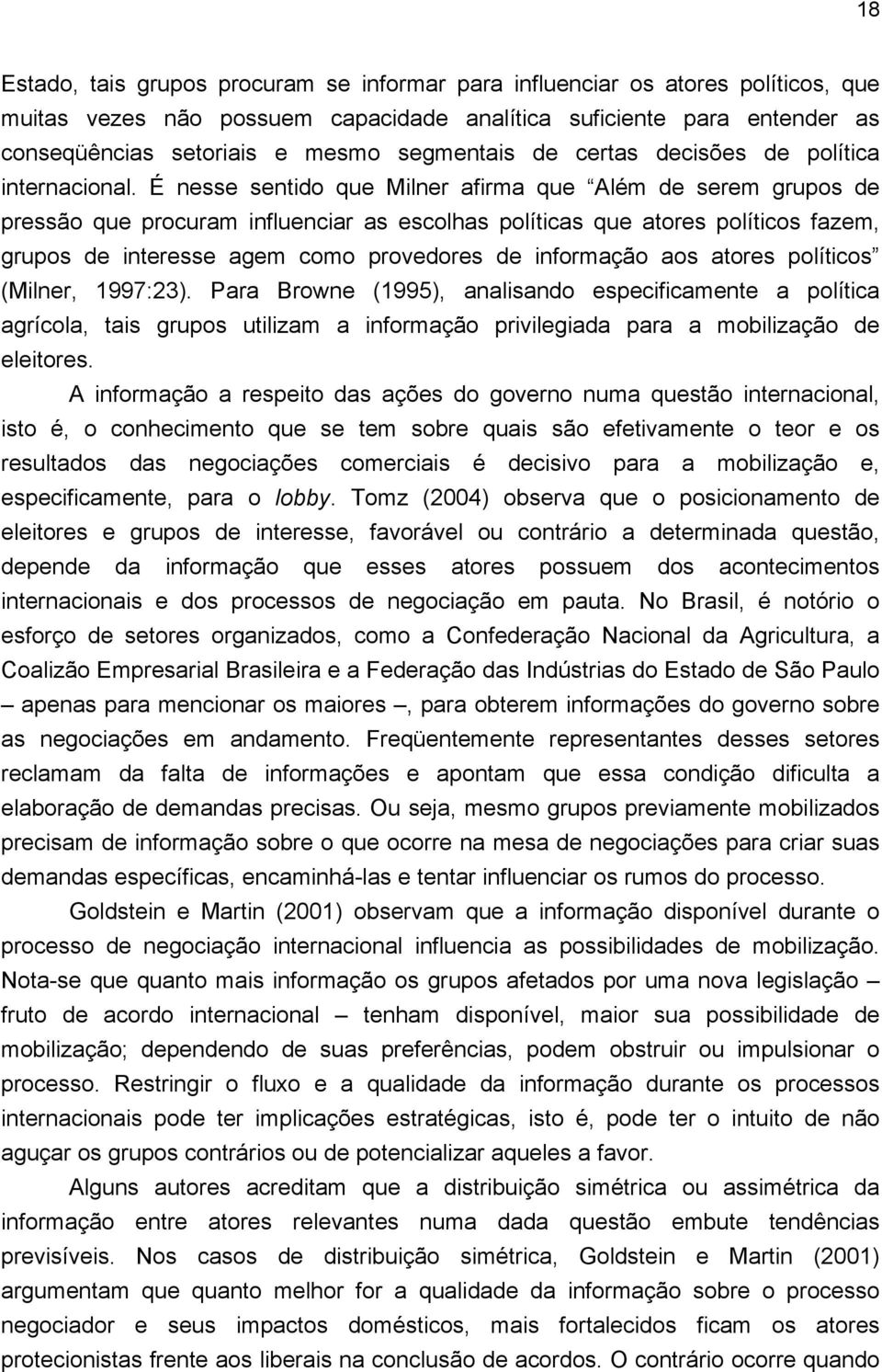 É nesse sentido que Milner afirma que Além de serem grupos de pressão que procuram influenciar as escolhas políticas que atores políticos fazem, grupos de interesse agem como provedores de informação