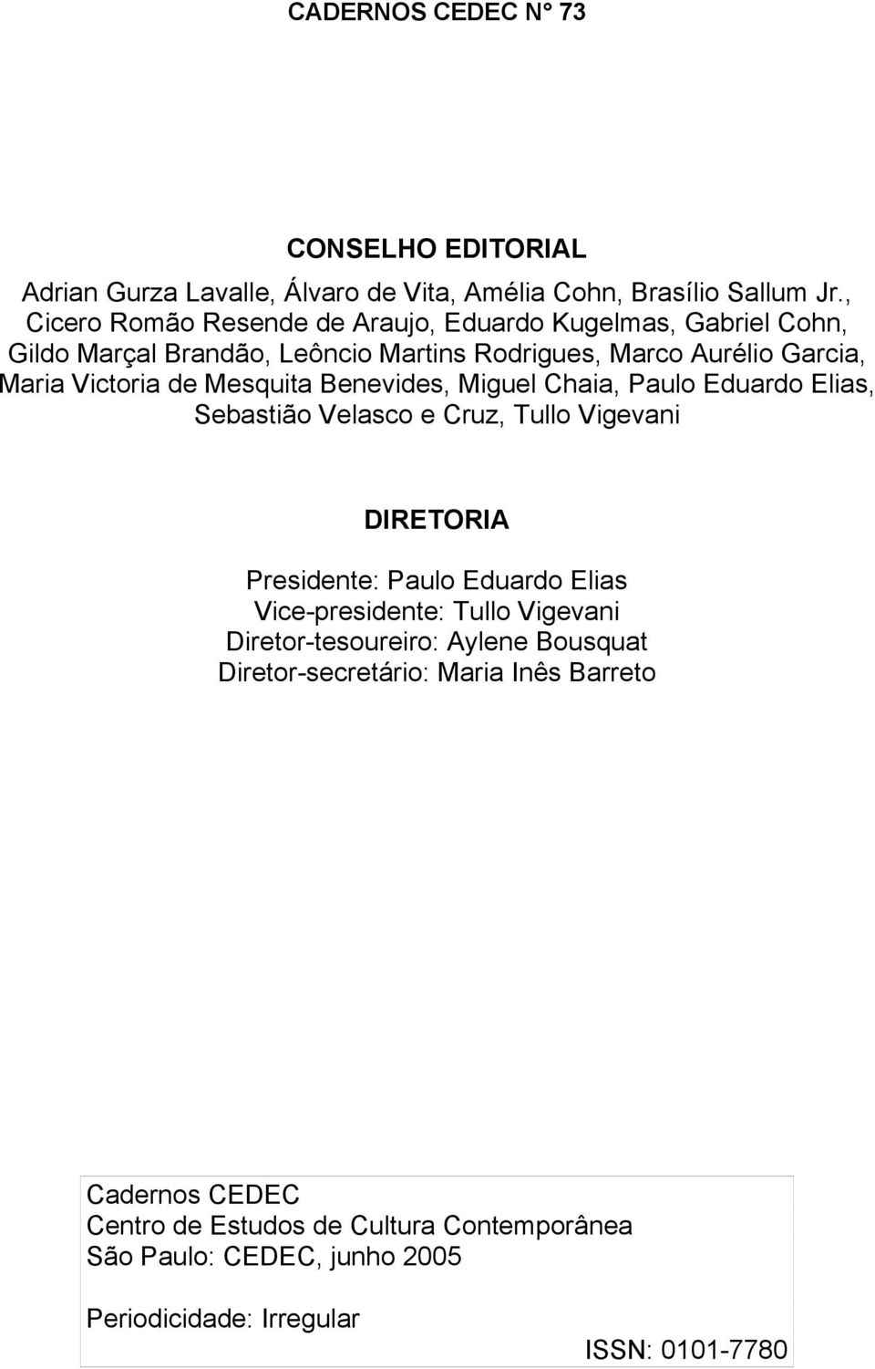 Mesquita Benevides, Miguel Chaia, Paulo Eduardo Elias, Sebastião Velasco e Cruz, Tullo Vigevani DIRETORIA Presidente: Paulo Eduardo Elias Vice-presidente: