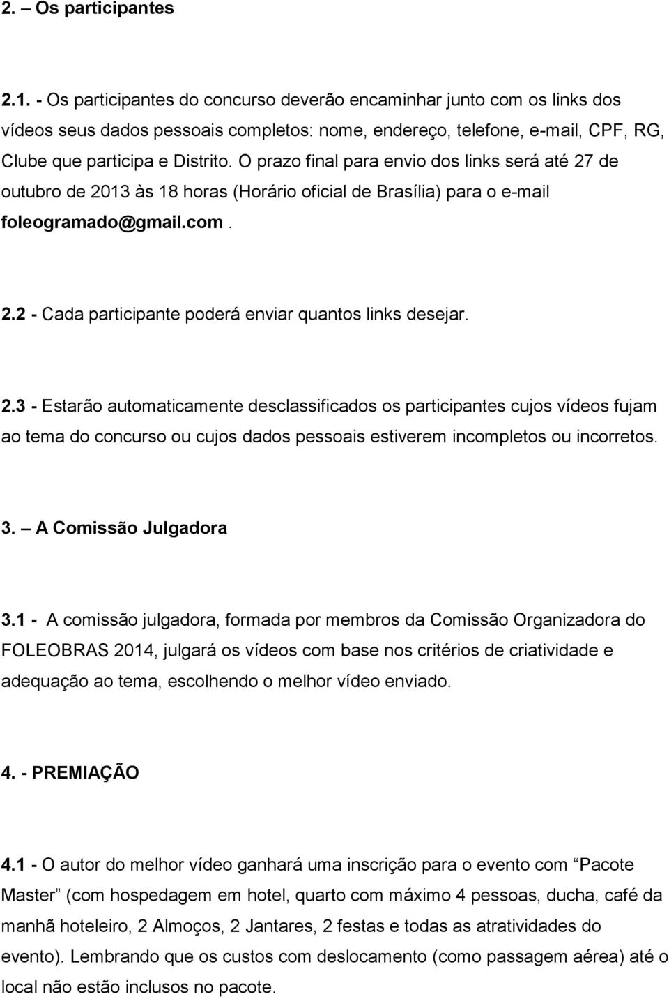 O prazo final para envio dos links será até 27 de outubro de 2013 às 18 horas (Horário oficial de Brasília) para o e-mail foleogramado@gmail.com. 2.2 - Cada participante poderá enviar quantos links desejar.
