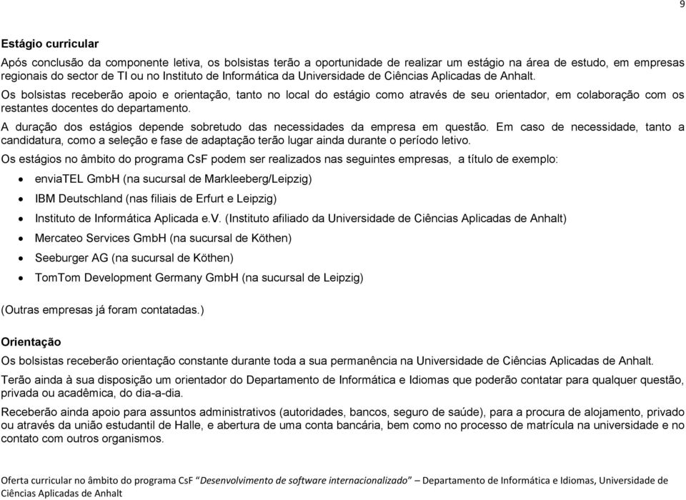 A duração dos estágios depende sobretudo das necessidades da empresa em questão.