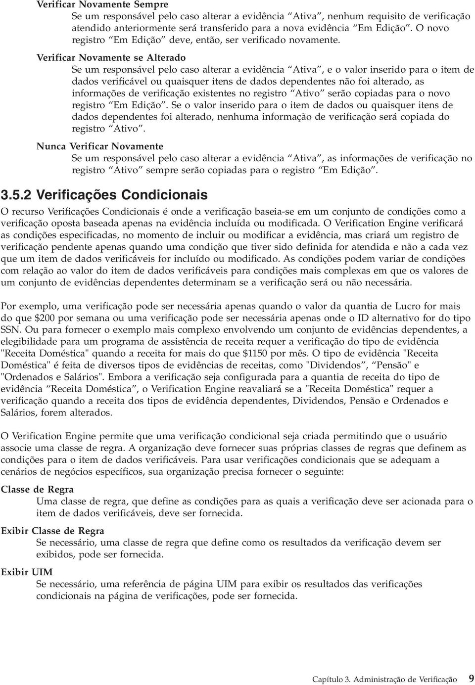 Verificar Novamente se Alterado Se um responsável pelo caso alterar a evidência Ativa, e o valor inserido para o item de dados verificável ou quaisquer itens de dados dependentes não foi alterado, as