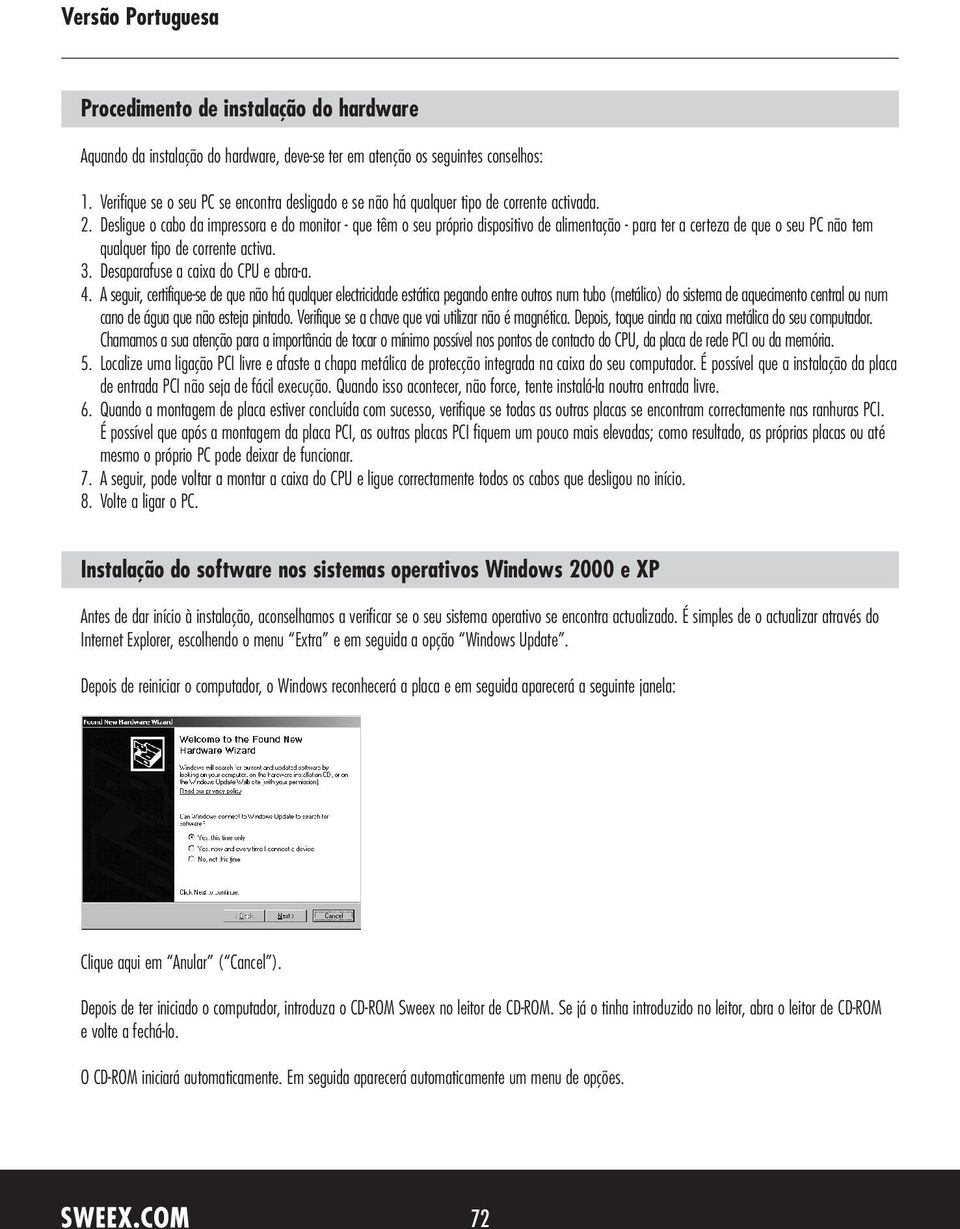 Desligue o cabo da impressora e do monitor - que têm o seu próprio dispositivo de alimentação - para ter a certeza de que o seu PC não tem qualquer tipo de corrente activa. 3.