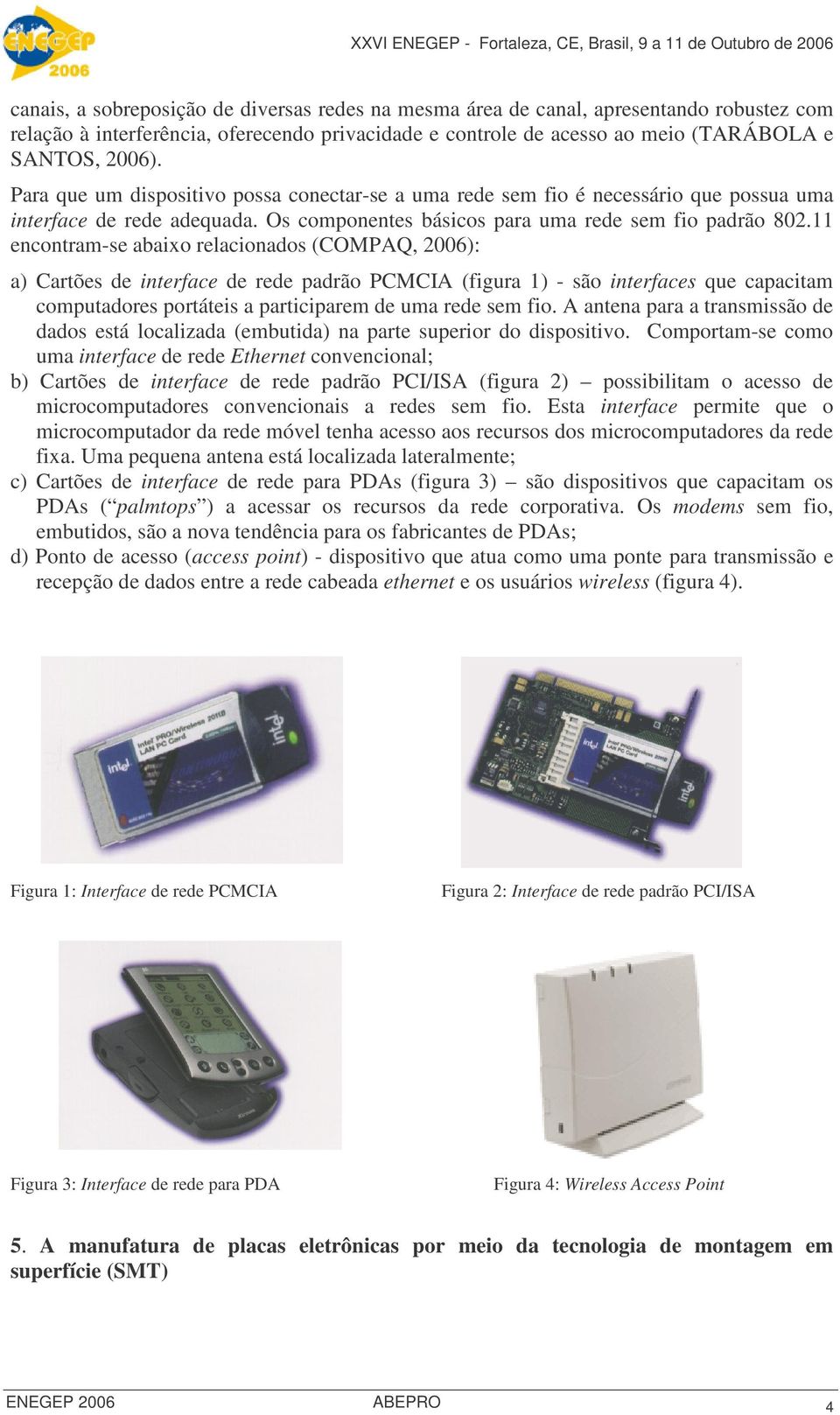 11 encontram-se abaixo relacionados (COMPAQ, 2006): a) Cartões de interface de rede padrão PCMCIA (figura 1) - são interfaces que capacitam computadores portáteis a participarem de uma rede sem fio.