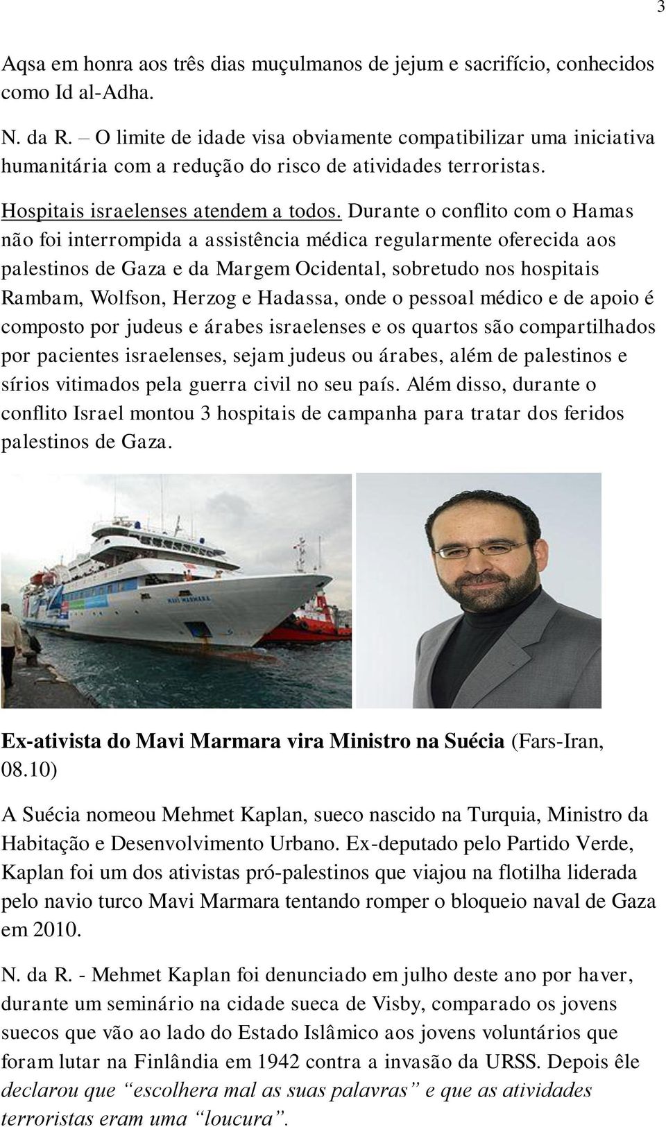 Durante o conflito com o Hamas não foi interrompida a assistência médica regularmente oferecida aos palestinos de Gaza e da Margem Ocidental, sobretudo nos hospitais Rambam, Wolfson, Herzog e