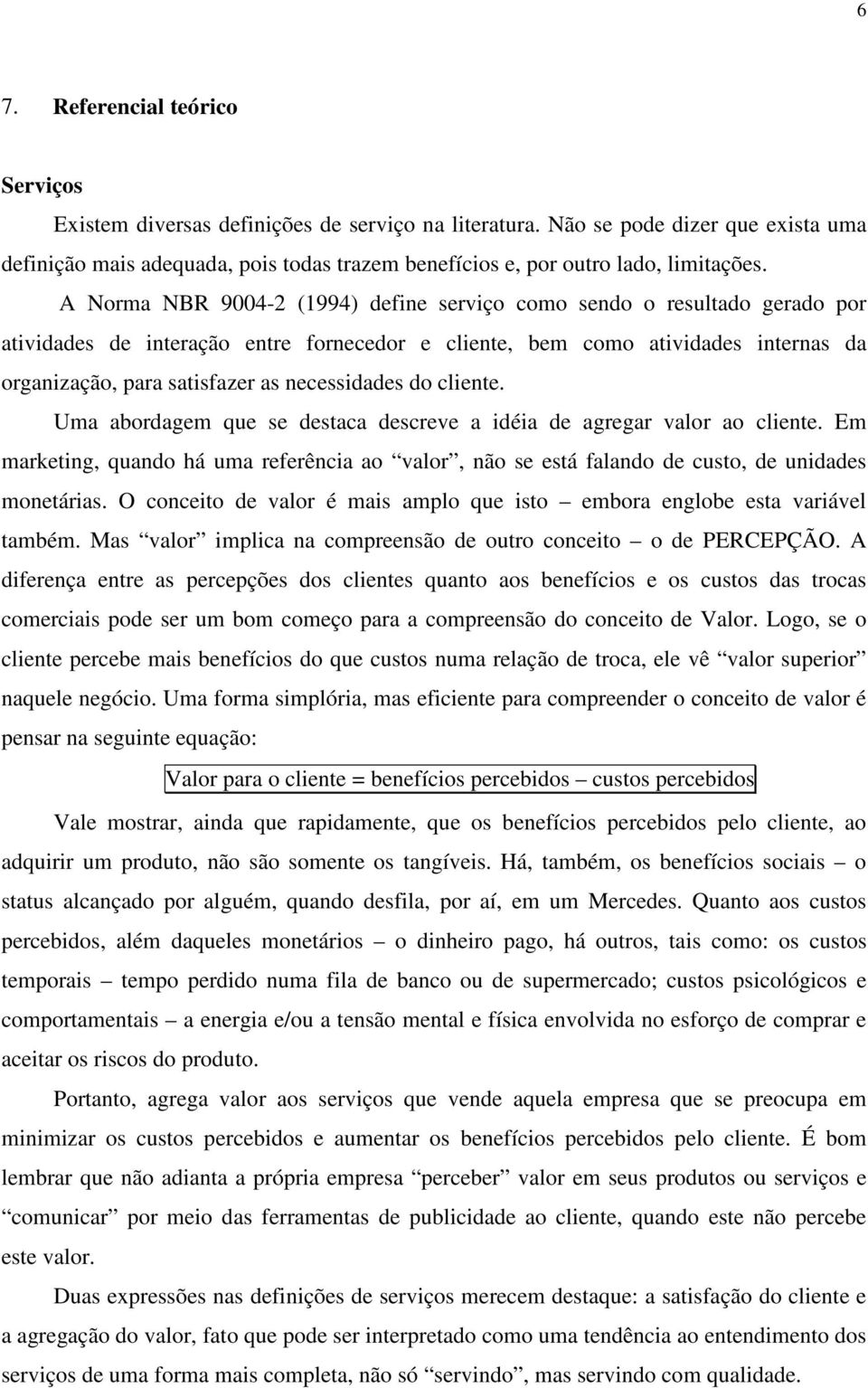 A Norma NBR 9004-2 (1994) define serviço como sendo o resultado gerado por atividades de interação entre fornecedor e cliente, bem como atividades internas da organização, para satisfazer as