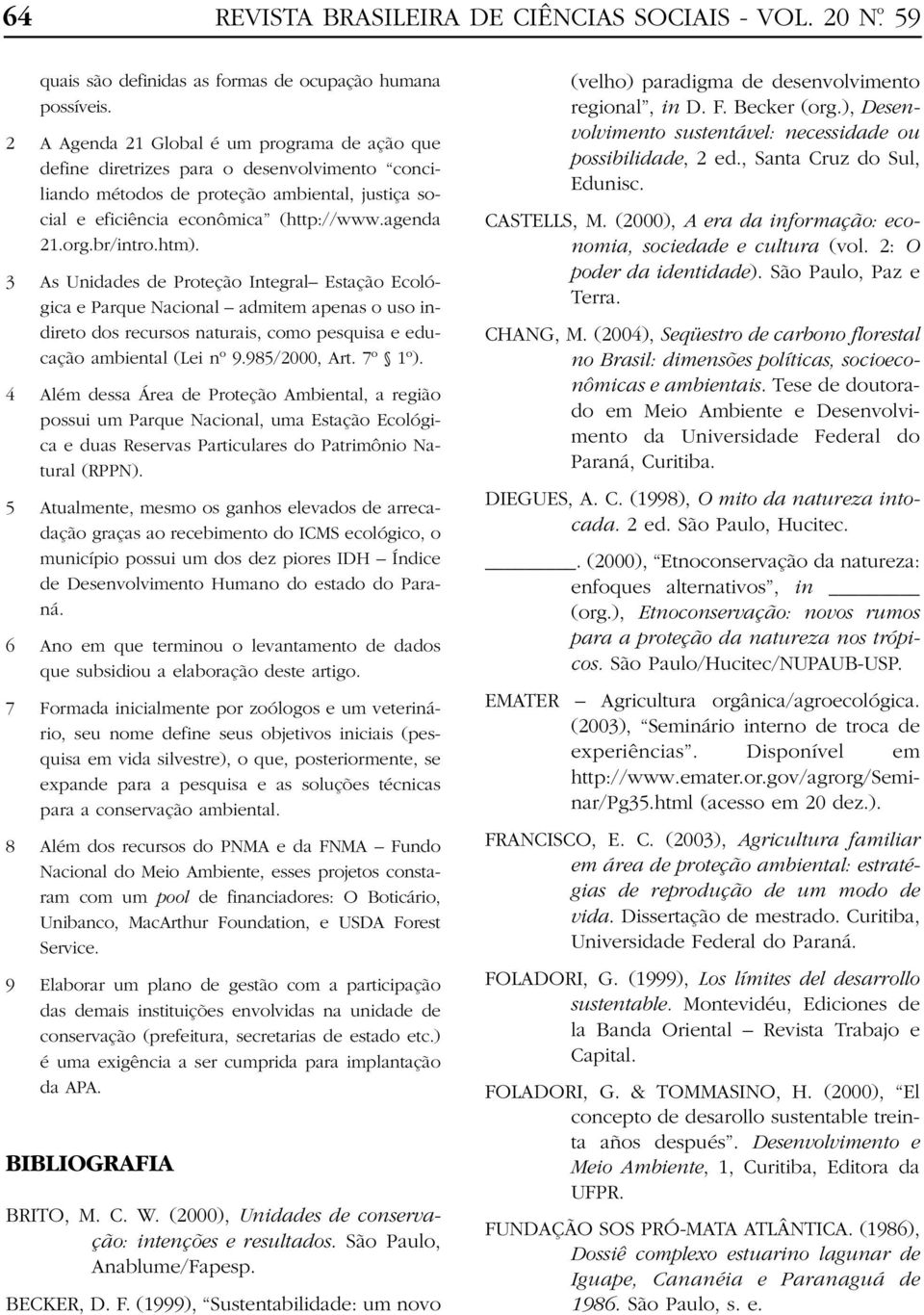 br/intro.htm). 3 As Unidades de Proteção Integral Estação Ecológica e Parque Nacional admitem apenas o uso indireto dos recursos naturais, como pesquisa e educação ambiental (Lei nº 9.985/2000, Art.