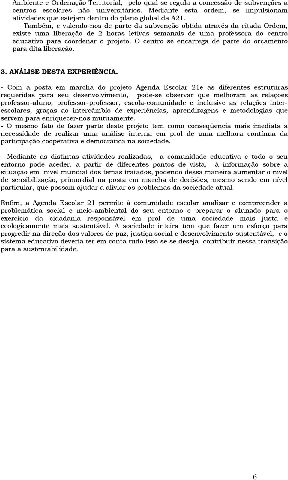 Também, e valendo-nos de parte da subvenção obtida através da citada Ordem, existe uma liberação de 2 horas letivas semanais de uma professora do centro educativo para coordenar o projeto.