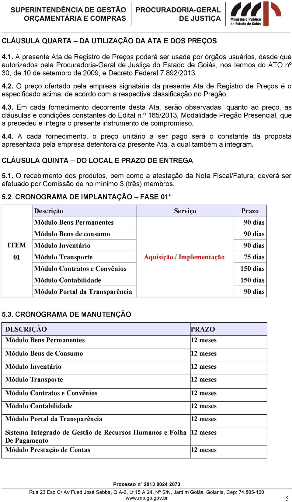 2009, e Decreto Federal 7.892/2013. 4.2. O preço ofertado pela empresa signatária da presente Ata de Registro de Preços é o especificado acima, de acordo com a respectiva classificação no Pregão. 4.3. Em cada fornecimento decorrente desta Ata, serão observadas, quanto ao preço, as cláusulas e condições constantes do Edital n.