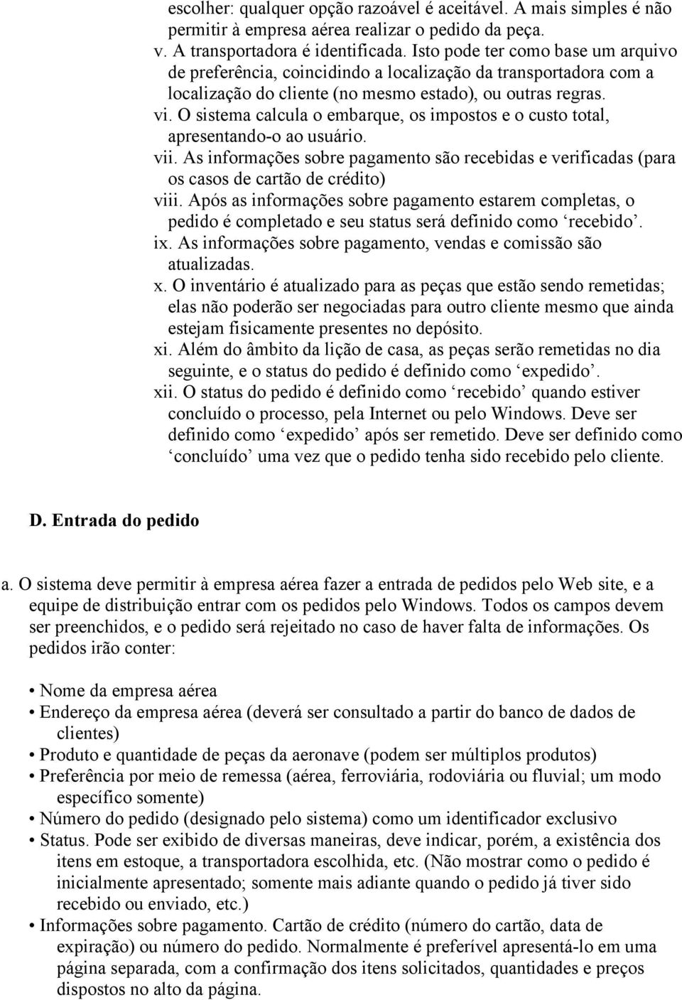 O sistema calcula o embarque, os impostos e o custo total, apresentando-o ao usuário. vii. As informações sobre pagamento são recebidas e verificadas (para os casos de cartão de crédito) viii.