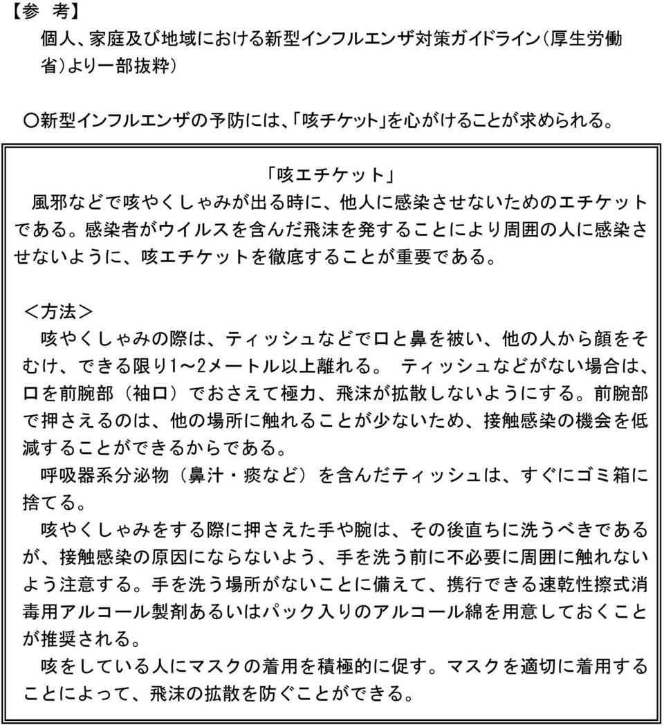 しないようにする 前 腕 部 で 押 さえるのは 他 の 場 所 に 触 れることが 少 ないため 接 触 感 染 の 機 会 を 低 減 することができるからである 呼 吸 器 系 分 泌 物 ( 鼻 汁 痰 など)を 含 んだティッシュは すぐにゴミ 箱 に 捨 てる 咳 やくしゃみをする 際 に 押 さえた 手 や 腕 は その 後 直 ちに 洗 うべきである が 接 触 感 染 の 原