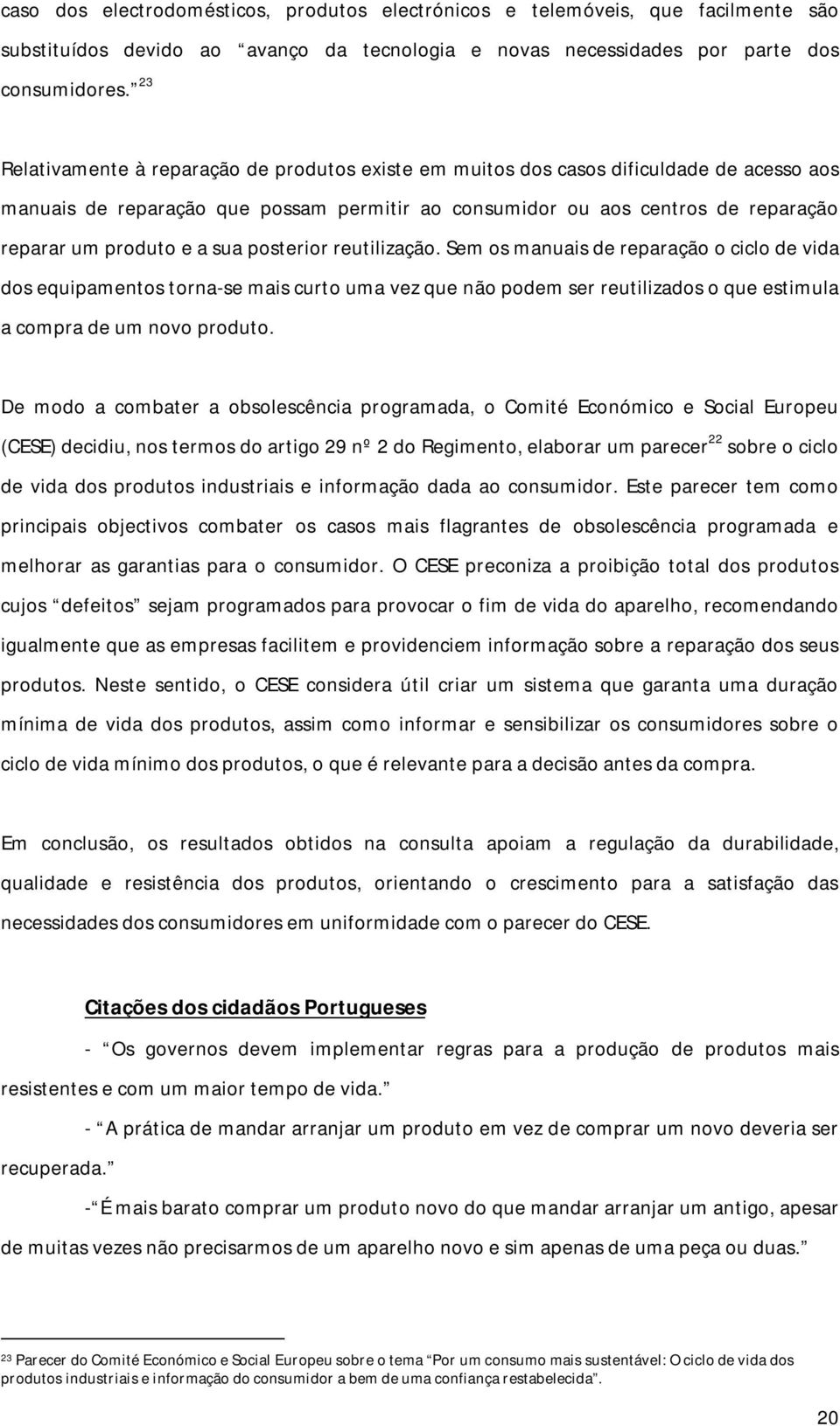 sua posterior reutilização. Sem os manuais de reparação o ciclo de vida dos equipamentos torna-se mais curto uma vez que não podem ser reutilizados o que estimula a compra de um novo produto.