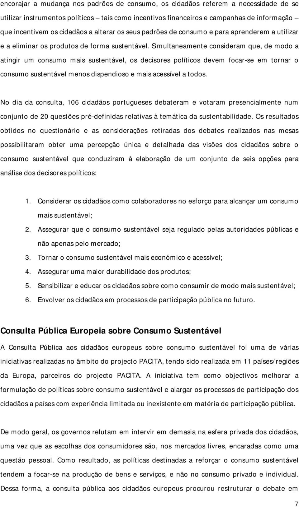 Simultaneamente consideram que, de modo a atingir um consumo mais sustentável, os decisores políticos devem focar-se em tornar o consumo sustentável menos dispendioso e mais acessível a todos.