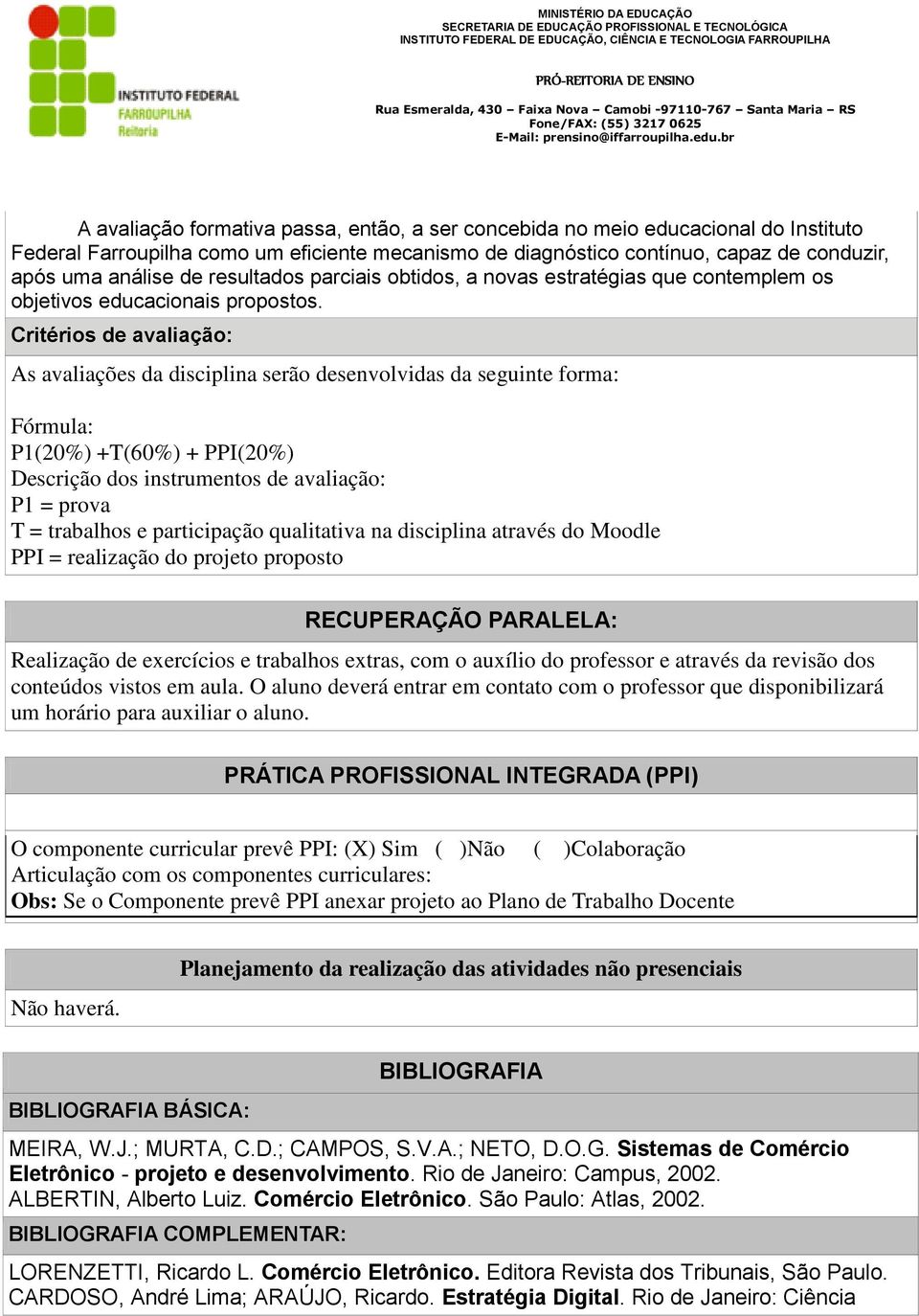 Critérios de avaliação: As avaliações da disciplina serão desenvolvidas da seguinte forma: Fórmula: P1(20%) +T(60%) + PPI(20%) Descrição dos instrumentos de avaliação: P1 = prova T = trabalhos e