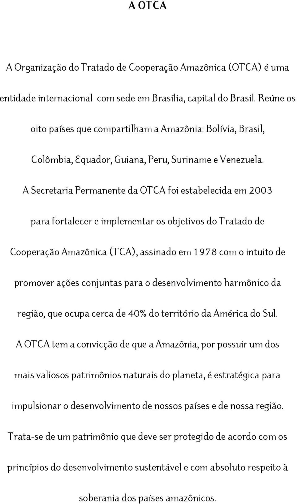 A Secretaria Permanente da OTCA foi estabelecida em 2003 para fortalecer e implementar os objetivos do Tratado de Cooperação Amazônica (TCA), assinado em 1978 com o intuito de promover ações