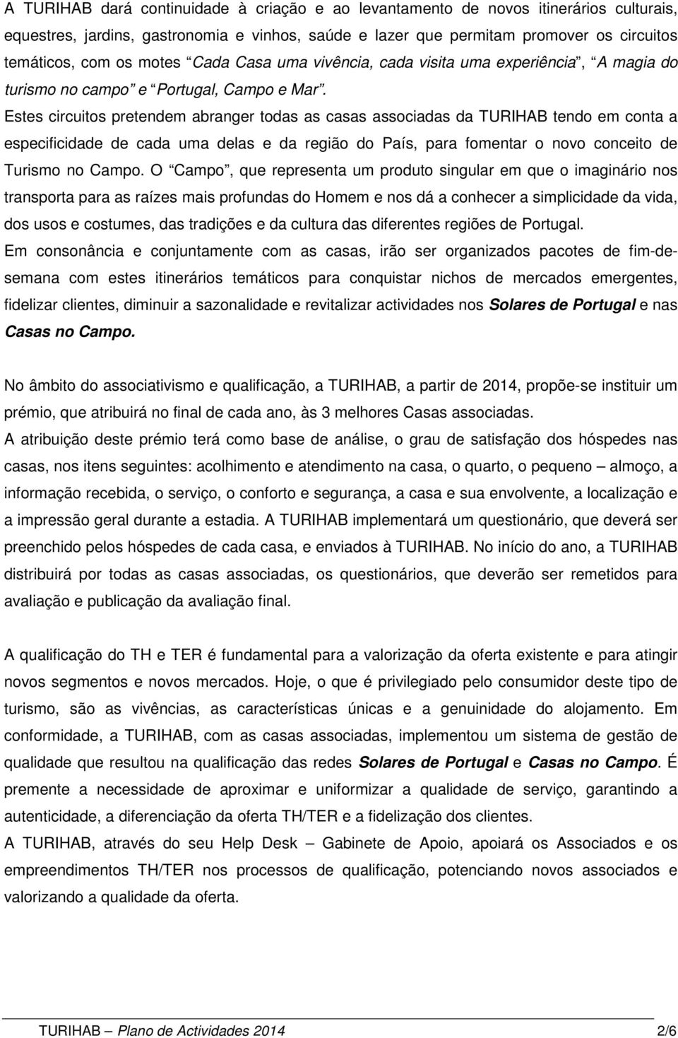 Estes circuitos pretendem abranger todas as casas associadas da TURIHAB tendo em conta a especificidade de cada uma delas e da região do País, para fomentar o novo conceito de Turismo no Campo.