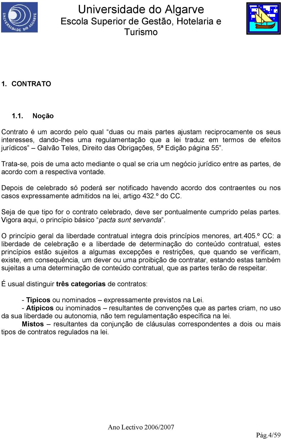 Depois de celebrado só poderá ser notificado havendo acordo dos contraentes ou nos casos expressamente admitidos na lei, artigo 432.º do CC.