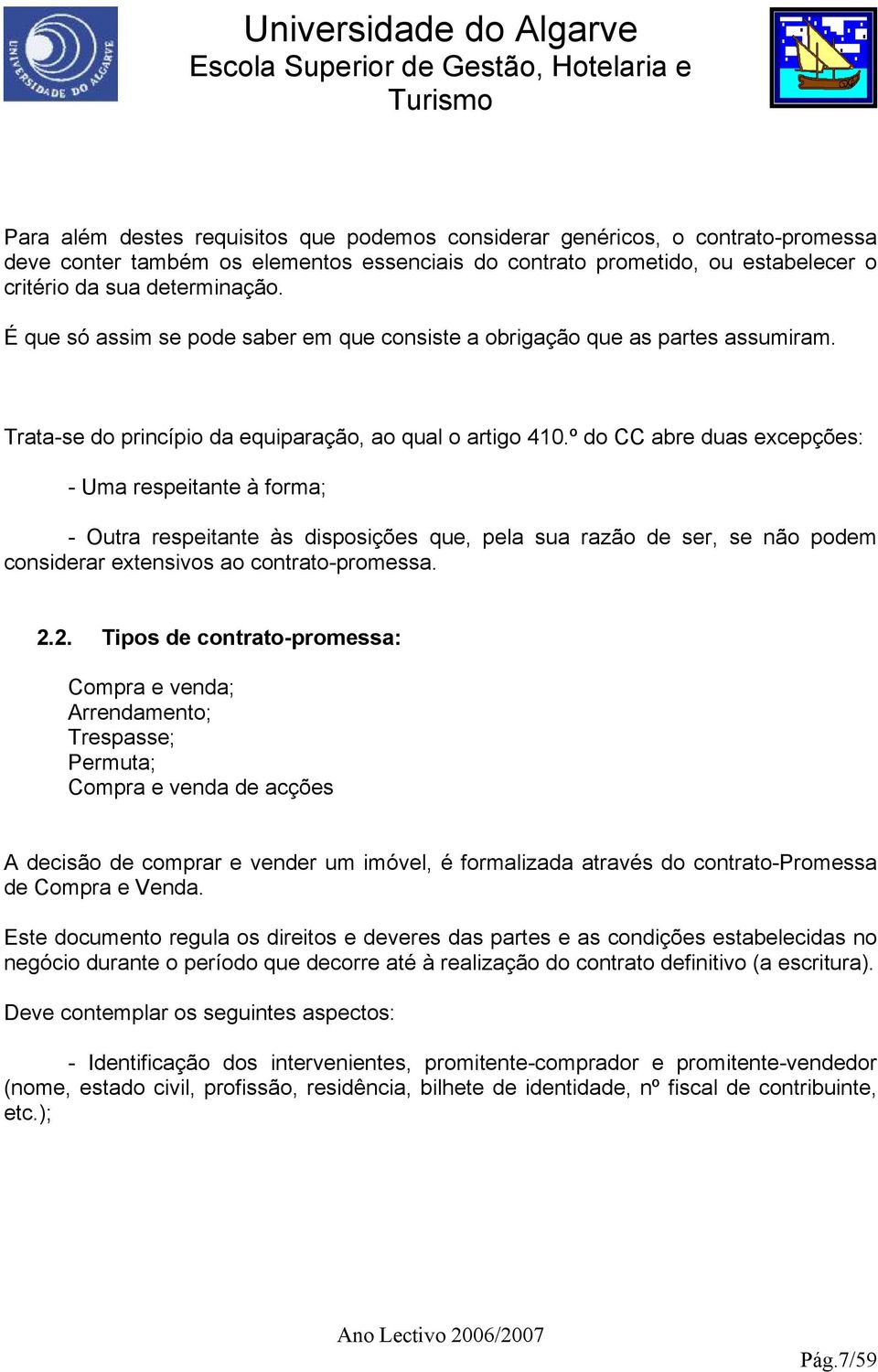 º do CC abre duas excepções: - Uma respeitante à forma; - Outra respeitante às disposições que, pela sua razão de ser, se não podem considerar extensivos ao contrato-promessa. 2.