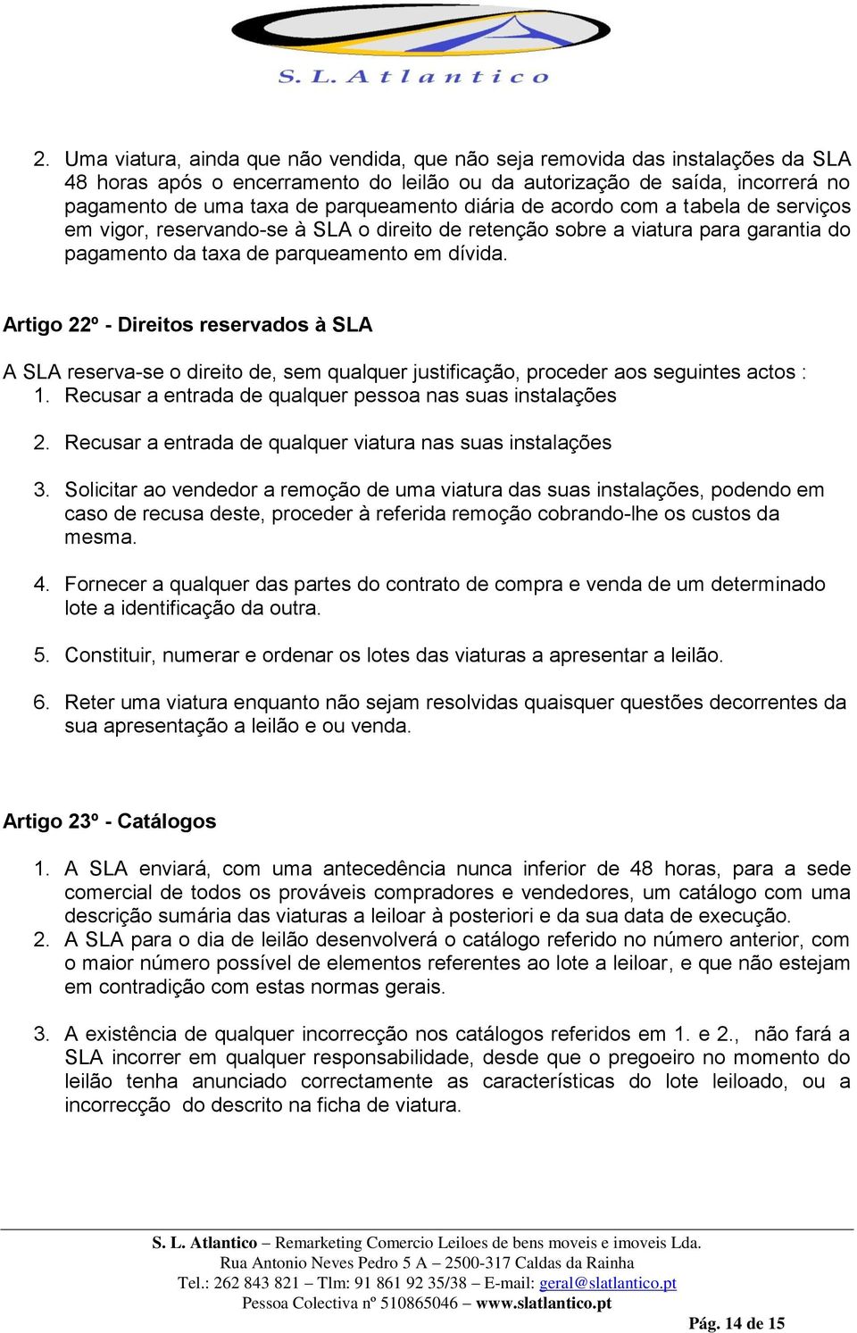 Artigo 22º - Direitos reservados à SLA A SLA reserva-se o direito de, sem qualquer justificação, proceder aos seguintes actos : 1. Recusar a entrada de qualquer pessoa nas suas instalações 2.