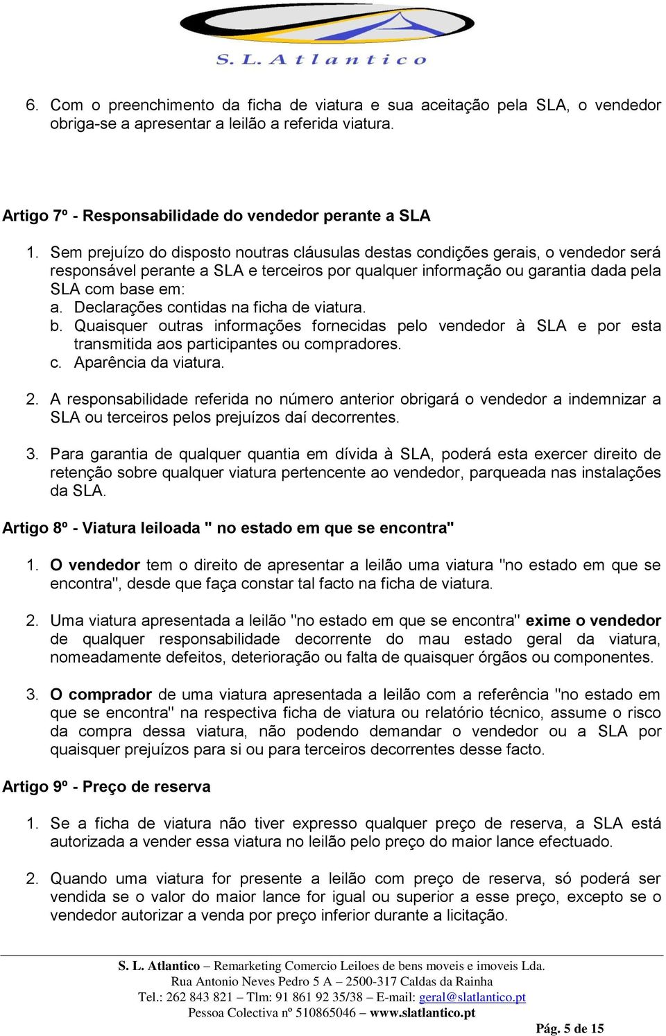 Declarações contidas na ficha de viatura. b. Quaisquer outras informações fornecidas pelo vendedor à SLA e por esta transmitida aos participantes ou compradores. c. Aparência da viatura. 2.