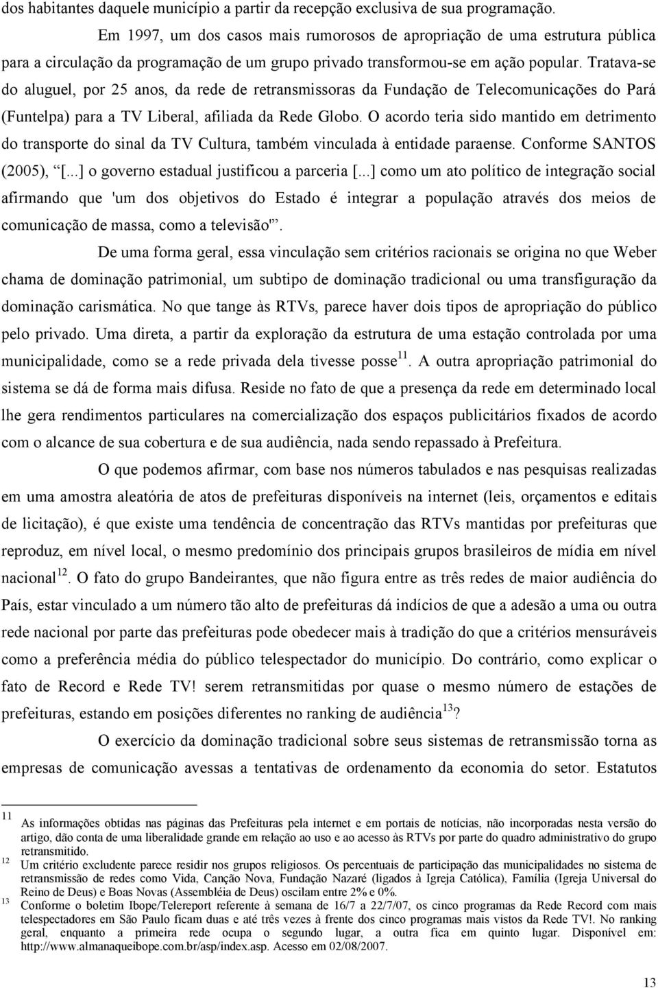 Tratava-se do aluguel, por 25 anos, da rede de retransmissoras da Fundação de Telecomunicações do Pará (Funtelpa) para a TV Liberal, afiliada da Rede Globo.