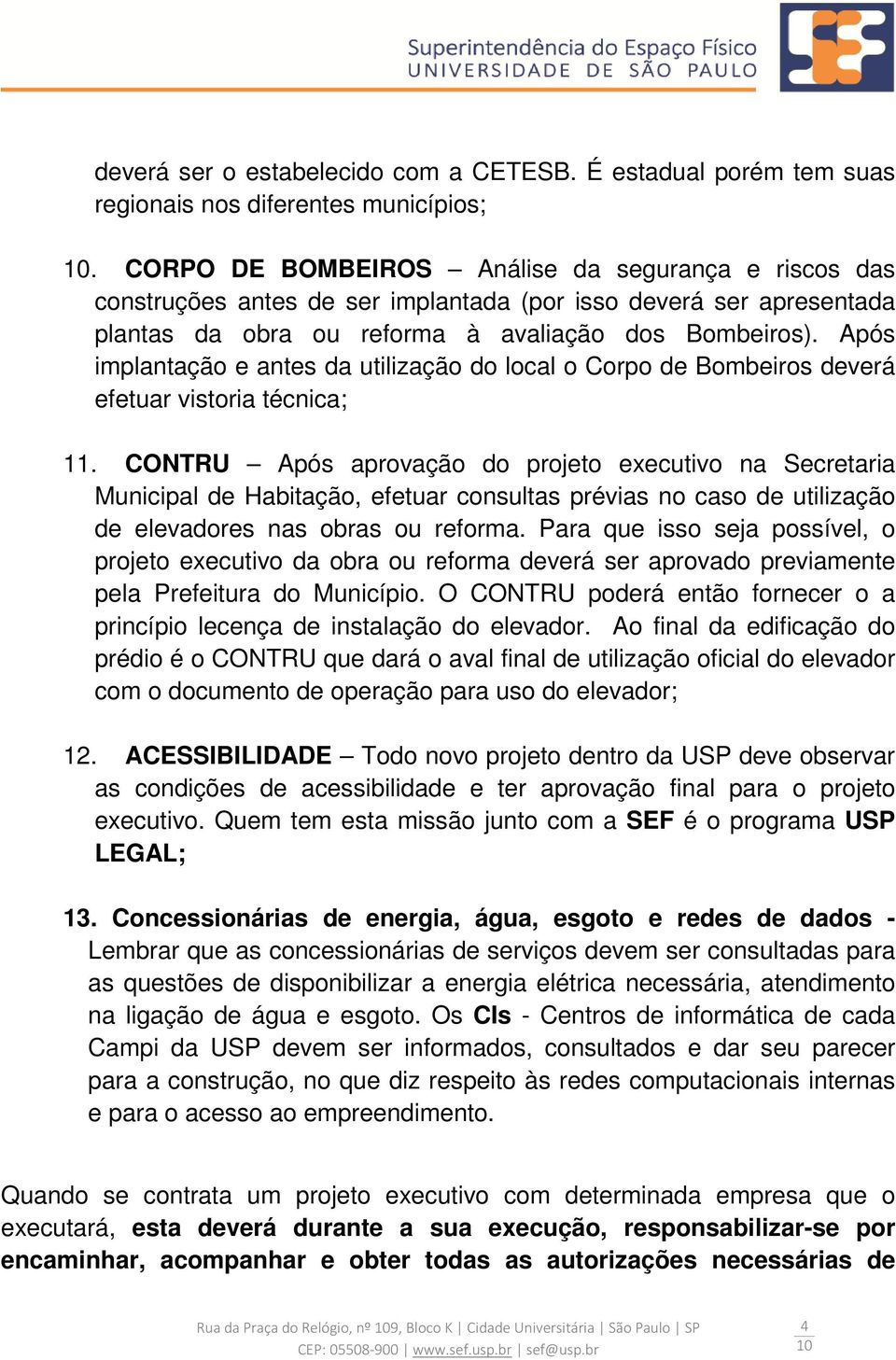 Após implantação e antes da utilização do local o Corpo de Bombeiros deverá efetuar vistoria técnica; 11.