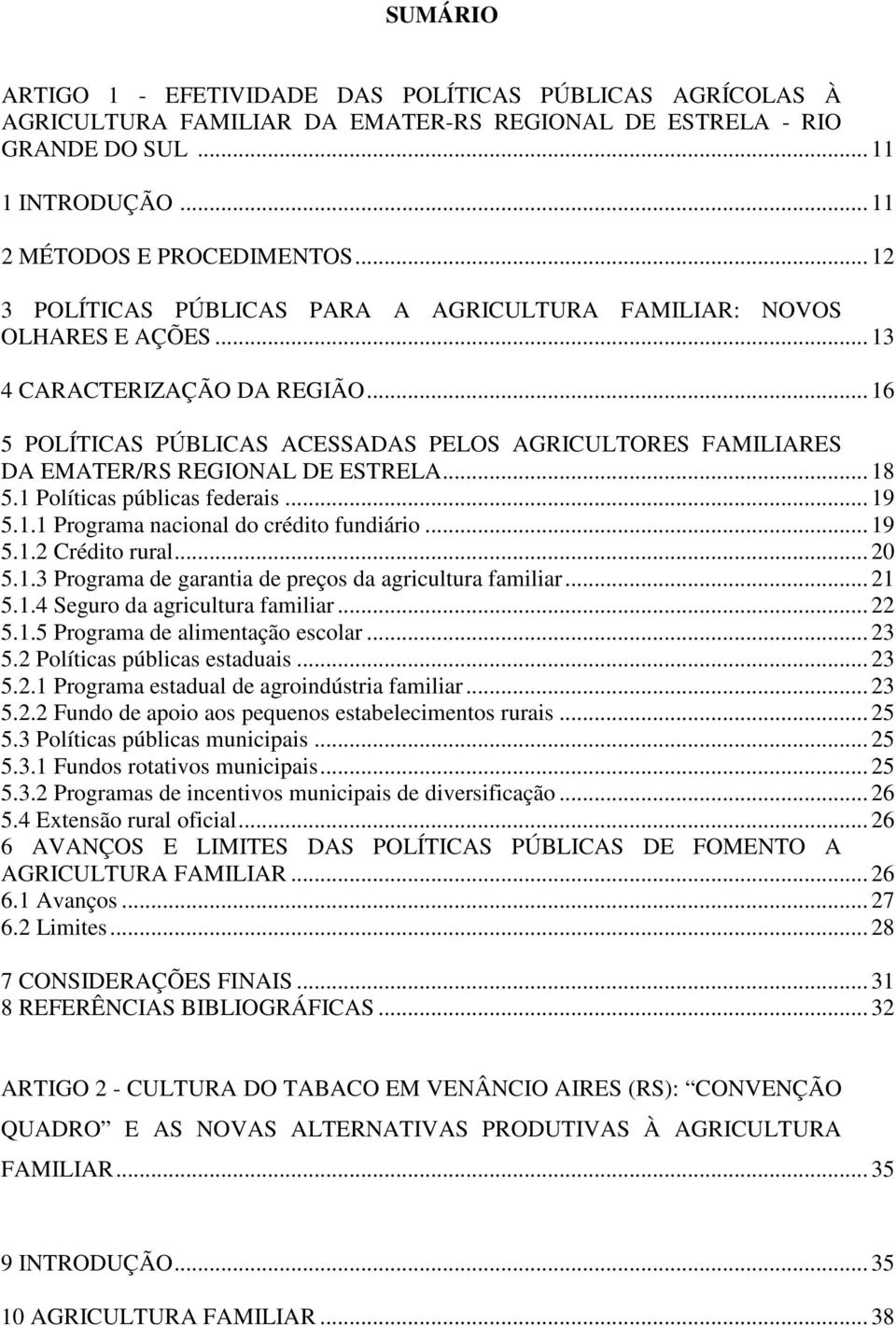 .. 16 5 POLÍTICAS PÚBLICAS ACESSADAS PELOS AGRICULTORES FAMILIARES DA EMATER/RS REGIONAL DE ESTRELA... 18 5.1 Políticas públicas federais... 19 5.1.1 Programa nacional do crédito fundiário... 19 5.1.2 Crédito rural.