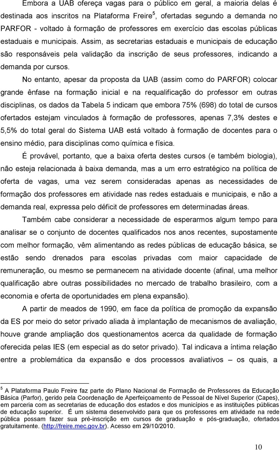 Assim, as secretarias estaduais e municipais de educação são responsáveis pela validação da inscrição de seus professores, indicando a demanda por cursos.