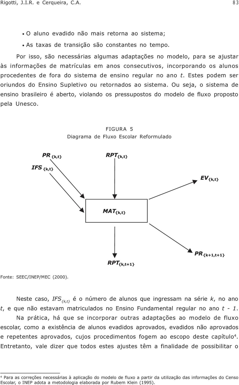 ano t. Estes podem ser oriundos do Ensino Supletivo ou retornados ao sistema. Ou seja, o sistema de ensino brasileiro é aberto, violando os pressupostos do modelo de fluxo proposto pela Unesco.