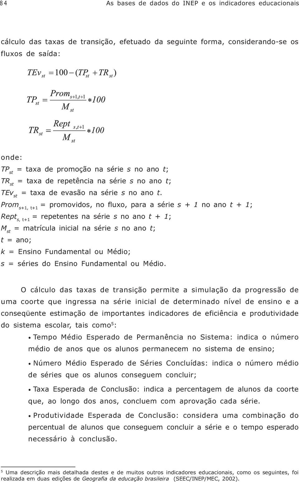 Prom s+1, t+1 = promovidos, no fluxo, para a série s + 1 no ano t + 1; Rept s, t+1 = repetentes na série s no ano t + 1; M st = matrícula inicial na série s no ano t; t = ano; k = Ensino Fundamental