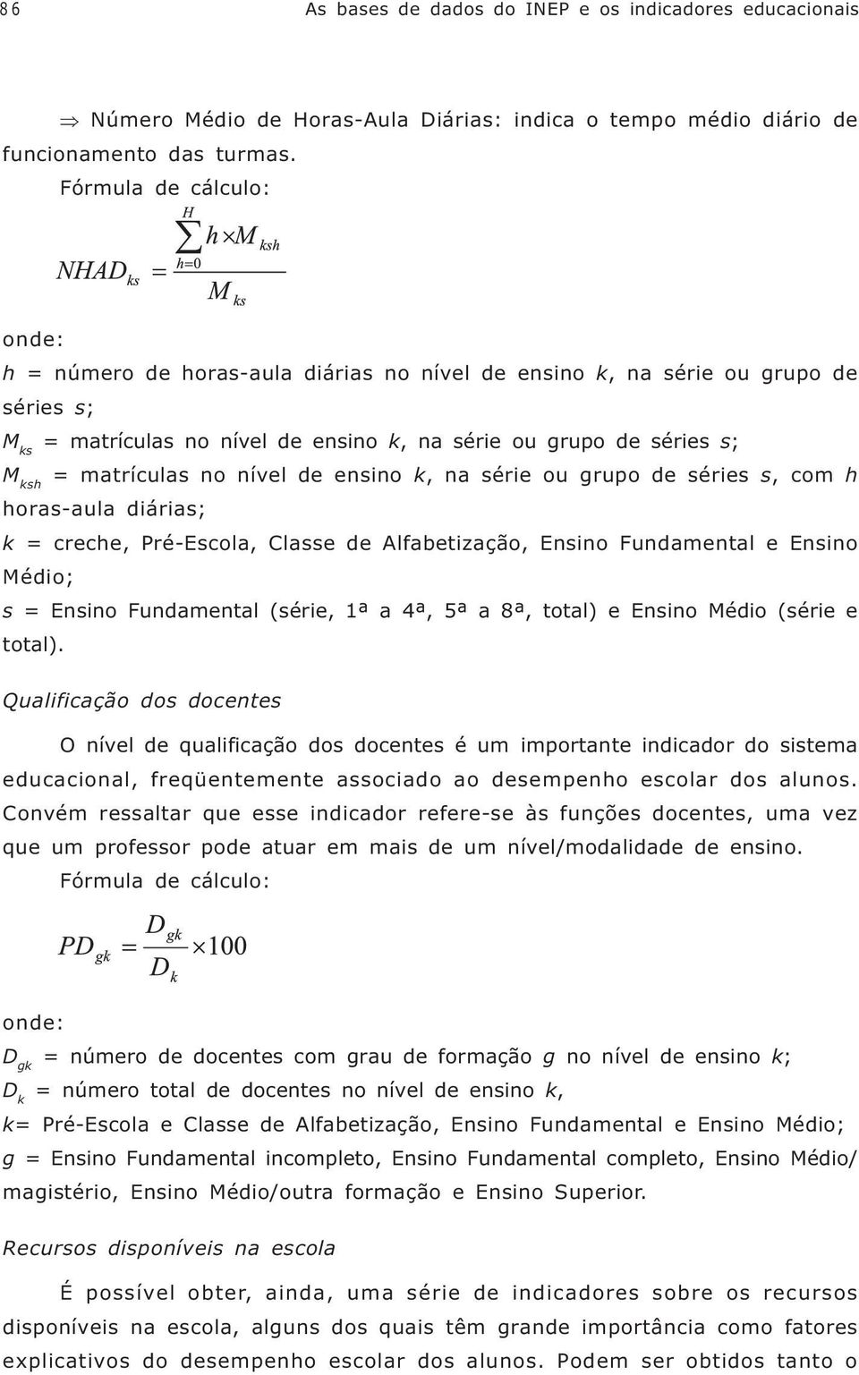 matrículas no nível de ensino k, na série ou grupo de séries s, com h horas-aula diárias; k = creche, Pré-Escola, Classe de Alfabetização, Ensino Fundamental e Ensino Médio; s = Ensino Fundamental